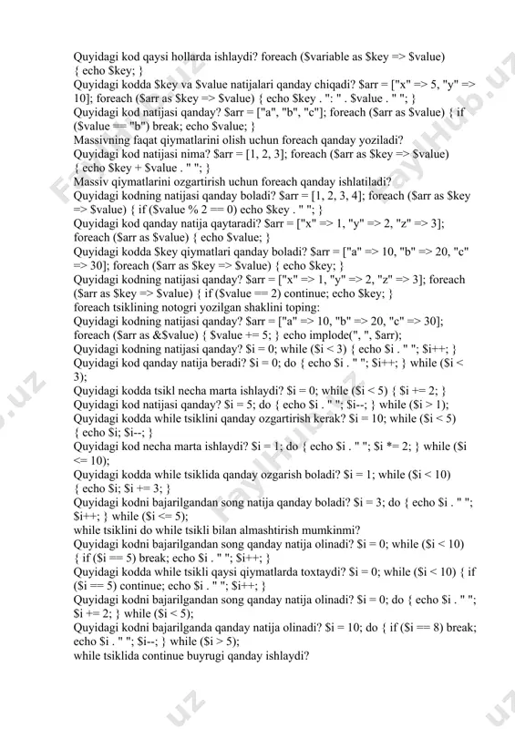 if ($value == 2) continue; echo $key; } foreach tsiklining notogri yozilgan shaklini toping: quyidagi kodning natijasi qanday? $arr = ["a" => 10, "b" => 20, "c" => 30]; foreach ($arr as &$value) { $value += 5; } echo implode(", ", $arr); quyidagi kodning natijasi qanday? $i = 0; while ($i 1); quyidagi kodda while tsiklini qanday ozgartirish kerak? $i = 10; while ($i 5); while tsiklida continue buyrugi qanday ishlaydi? quyidagi kodda while tsikli qanday ishlaydi? $i = 0; while (++$i 5); while tsikli qanday holatda cheksiz tsiklga aylanishi mumkin? quyidagi kodda tsikl qanday tugaydi? $i = 10; while ($i > 0) { if ($i == 5) break; $i--; } do while tsiklinig while tsiklidan farqi nima? quyidagi kodda qanday natija olinadi? $i = 5; do { echo $i . " "; $i--; } while ($i >= 2); quyidagi kodda qanday natija olinadi? $i = 0; while ($i++ 3); …