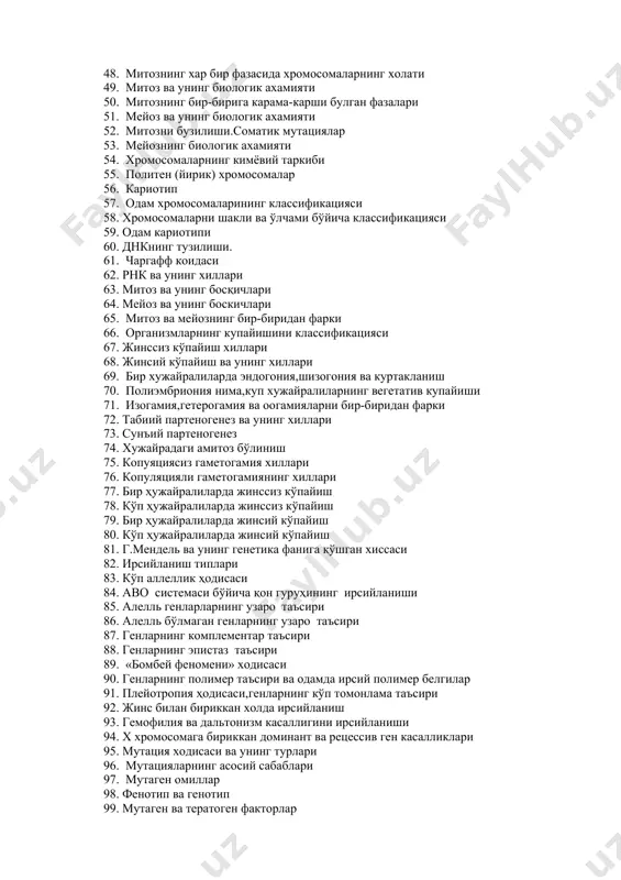 48. митознинг хар бир фазасида хромосомаларнинг холати 49. митоз ва унинг биологик ахамияти 50. митознинг бир-бирига карама-карши булган фазалари 51. мейоз ва унинг биологик ахамияти 52. митозни бузилиши.соматик мутациялар 53. мейознинг биологик ахамияти 54. хромосомаларнинг кимёвий таркиби 55. политен (йирик) хромосомалар 56. кариотип 57. одам хромосомаларининг классификацияси 58. хромосомаларни шакли ва ўлчами бўйича классификацияси 59. одам кариотипи 60. днкнинг тузилиши. 61. чаргафф коидаси 62. рнк ва унинг хиллари 63. митоз ва унинг босқичлари 64. мейоз ва унинг боскичлари 65. митоз ва мейознинг бир-биридан фарки 66. организмларнинг купайишини классификацияси 67. жинссиз кўпайиш хиллари 68. жинсий кўпайиш ва унинг хиллари 69. бир хужайралиларда эндогония,шизогония ва куртакланиш 70. полиэмбриония нима,куп хужайралиларнинг вегетатив купайиши 71. изогамия,гетерогамия ва оогамияларни бир-биридан фарки 72. табиий партеногенез ва унинг хиллари 73. сунъий партеногенез 74. хужайрадаги амитоз бўлиниш 75. копуяциясиз гаметогамия хиллари 76. копуляцияли гаметогамиянинг хиллари 77. бир ҳужайралиларда жинссиз кўпайиш 78. кўп ҳужайралиларда жинссиз кўпайиш 79. бир ҳужайралиларда …