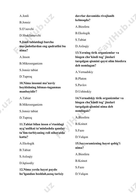 qolmay, balki qadimgi davrlarda organizmlar ishtirokida hosil bo‘lgan litosfera qismi ham kiradi? a.vernadskiy b.platon s.arastu d.ushinskiy 17. nima murakkab harakatdagi tizim ekan, unda moddalar natijasida energiyaning qabul qilinishi, to‘planishi va o‘tkazilishi kabi jarayonlar boradi? a.biosfera b.litosfera s.gidrosfera d.yer 18.nima funksional nuqtayi nazardan bir necha qatlamlardan tashkil topgan? a.biosfera b.litosfera s.gidrosfera d.yer 19. nima yer sharidagi eng yirik ekotizim bo‘lib, u quyi darajalardagi kichik tizimlarga bo‘linib ketadi? a.biosfera b.litosfera s.gidrosfera d.yer 20.biosfera haqidagi ta’limot kim tomonidan yaratilgan? a.vernadskiy b.platon s.arastu d.ushinskiy 21.sayyoramizdagi barcha tirik organizmlar yig‘indisini “kim tirik modda» deb atadi? a.vernadskiy b.platon s.arastu d.ushinskiy 22.kimning fikricha tirik organizmlar qatnashadigan biosferadagi moddalar yig‘indisidan hosil bo‘ladi? a.vernadskiy b.platon s.arastu d.ushinskiy 23.ekologiya tushunchasi qaysi so'zdan olingan , nima degan ma'noni bildiradi? a.yunoncha «eko» — tabiat, makon va «logos» — fan b.lotincha «eko» — makon va «logos» — ilm s.ruscha «eko» — uy, makon va «logos» — dars d.inglizcha «eko» — borliq, makon va …