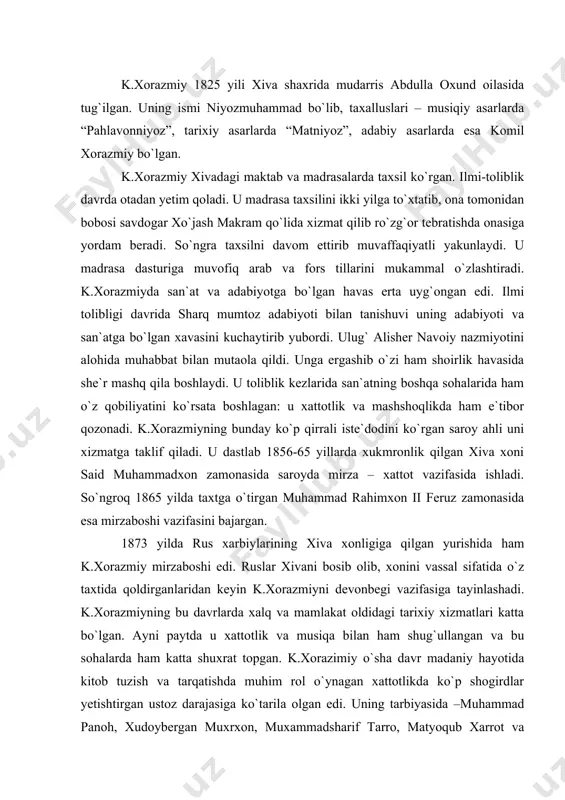 ini vassal sifatida o`z taxtida qoldirganlaridan keyin k.xorazmiyni devonbegi vazifasiga tayinlashadi. k.xorazmiyning bu davrlarda xalq va mamlakat oldidagi tarixiy xizmatlari katta bo`lgan. ayni paytda u xattotlik va musiqa bilan ham shug`ullangan va bu sohalarda ham katta shuxrat topgan. k.xorazimiy o`sha davr madaniy hayotida kitob tuzish va tarqatishda muhim rol o`ynagan xattotlikda ko`p shogirdlar yetishtirgan ustoz darajasiga ko`tarila olgan edi. uning tarbiyasida –muhammad panoh, xudoybergan muxrxon, muxammadsharif tarro, matyoqub xarrot va nixoyat, shoir o`g`li muhammad rasullarni ko`rsatish mumkin. ayni paytda k.xorazimiy peterburg va toshkentda rus musiqiy notasini o`rganib, undan andoza olib o`zbekcha nota kashf qildi. uni «tanbur notasi» deb nomladi. k.xorazimiy bu yangi sistemada kuylarni yozib olish uchun xalq o`rtasida eng mashxur bo`lgan musiqa asboblaridan biri tanburdan foydalangan. k.xorazmiy bu notada «rost» maqomining bosh qismini yozib ulgurgan. shoirdan keyin uning o`g`li muhammad rasul otasi boshlagan ishini davom ettiririb, xiva «shashmaqom» ining hammasini shu notada yozib olgan edi. bu maqom notalari ikki …