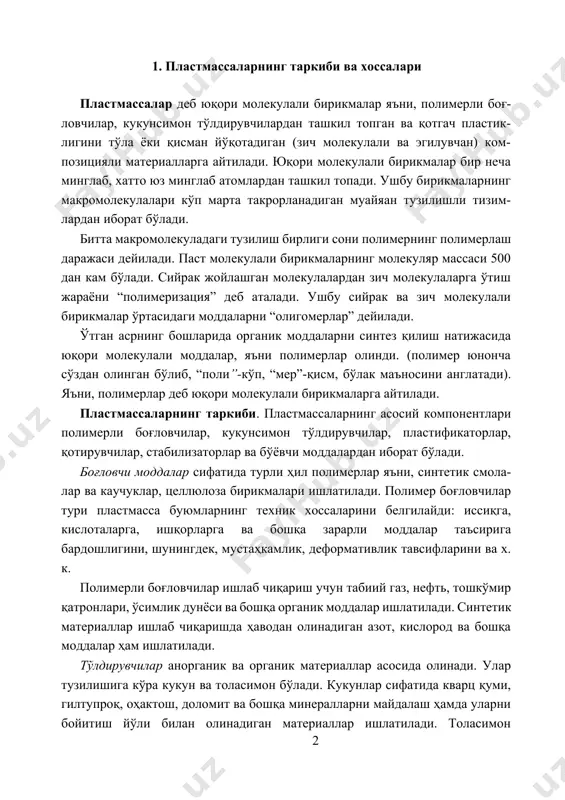 млик, деформативлик тавсифларини ва х. к. полимерли боғловчилар ишлаб чиқариш учун табиий газ, нефть, тошкўмир қатронлари, ўсимлик дунёси ва бошқа органик моддалар ишлатилади. синтетик материаллар ишлаб чиқаришда ҳаводан олинадиган азот, кислород ва бошқа моддалар ҳам ишлатилади. тўлдирувчилар анорганик ва органик материаллар асосида олинади. улар тузилишига кўра кукун ва толасимон бўлади. кукунлар сифатида кварц қуми, гилтупроқ, оҳактош, доломит ва бошқа минералларни майдалаш ҳамда уларни бойитиш йўли билан олинадиган материаллар ишлатилади. толасимон тўлдирувчилар сифатида эса асбест, шиша, базальт ва ш. к. чиқиндилар ишла- тилади. қатламли пластмасса олишда қоғоз, мато, ёғоч шпонлари ва бошқа юпқа қатламли материаллар ҳам ишлатилади. кукунсимон тўлдирувчилар пластмасса хоссаларини яхшилайди ва полимерли боғловчилар сарфини тежайди. шунингдек, бундай тўлдирувчилар пластмассаларнинг иссиқбар дошлигини, кимёвий чидамлилигини, толасимон ҳамда матоли тўлдирувчилар эса уларнинг чўзилишдаги ва эгилишдаги мустаҳкамлигин оширади яъни, арматура вазифасини ўтайди. пластикловчилар бу полимерларнинг юқори эластиклигини ошириш ва мўртлигини камайтириш учун қўшиладиган моддалардир. пластикловчилар сифатида айрим паст молекулали суюқликлар (олеин кислотаси, камфора …