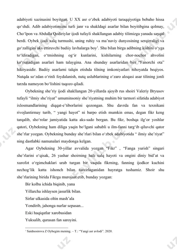 shu davrning iqtisodiy asoslarini yaxshi bilgan va o‘z bilimidan adabiy ijodida mahorat bilan foydalangan shoir va yozuvchi edi. oybek avlodi adabiyot olamiga kirib kelgan vaqtda m.behbudiy, a.qodiriy, fitrat, cho‘lpon, hamza singari ustozlar tufayli uzbek adabiyoti va tilining yangi taraqqiyot davri boshlangan edi. she’riyatda barmok, vaznining kamol topishi, nasrda realistik hikoya, qissa va roman janrlari hamda dramaturgiyaning paydo bo‘lishi birinchi navbatda shu ustozlarning nomlari bilan bog‘liq. oybek 1922 yildan boshlab she’riyatda tetapoya qila boshlagan paytda chulpon va yangi turk she’riyati namoyandalarining asarlari yoshlar urtasida mashx,ur edi. u 20-yillarda, boshqa tengdoshlari qatori, ana shu she’riyat jilg‘alaridan bahramand buldi. oybek 1927 — 1929 yillarda leningrad-dagi plexanov nomli xalq xo‘jaligi institutida o‘qib yurgan kezlarida a.blok, v.bryusov, v.mayakovskiy singari rus va e.verxarn singari fap6 shoirlari ijodi bilan tanishdi. 1936 yilda “ yevgeniy onegin” she’riy romanini tarjima qilish asnosida a.s.pushkinning sehrli she’riyatini kashf etdi. 1938 yili esa oybekning “ rim adabiyoti” xrestomatiyasini tarjima etishi unga jahon …