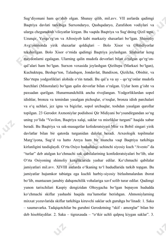 lashgan mamlakat – baqtriya va baqtriyaliklar ariananing jovohiri sifatida tariflaydi. ko‘pchilik muoliflar baqtriyaliklarni “jangovor”, “botir”, ko‘p sonli xalq sifatida tariflaydilar. mamlakatda mastahkamligi sababli “zabt etib bo‘lmaydigan” ko‘plab joylar, shu jumladan, poytaxt baqtra (balx) bor edi. ktesiyning “persika” asarida baqtriyaning ko‘plab qal’alari va istehkomlari haqida ma’lumotlar keltirilgan. baqtriya hududidan mil.avv. 1- ming yillikning 1 yarmiga oid 240 dan ortiq uy- qo‘rg‘onlar, qal’alalar va shaharlar qoldiqlar tekshirilgan. baqtriya daryo va vohalardan iborat beshta viloyat – surxon, balxob, kofirnixon - vaqsh, panj, ko‘kcha - qunduzni birlashtirgan. keyinchalik baqtriya davlati kuchayib, o‘z tarkibiga marg‘iyona va sug‘diyonani ham qo‘shib olgan. shunay qilib, mil.avv. vii asrlarda qadimgi baqtriya davlati tarkibiga surxondaryo, qashqadaryo, zarafshon vodiylari va ularga chegaradosh viloyatlar kirgan. bu vaqtda baqtriya va sug‘dning qizil tepa, uzunqir, yerqo‘rg‘on va afrosiyob kabi markaziy shaxarlari bo‘lgan. shimoliy avg‘onistonda yirik shaxarlar qoldiqlari – bolo xisor va oltindiyorlar tekshirilgan. bolo xisor o‘rnida qadimgi baqtriya joylashgan. shaharlar keng maydonlarni egalagan. ularning …
