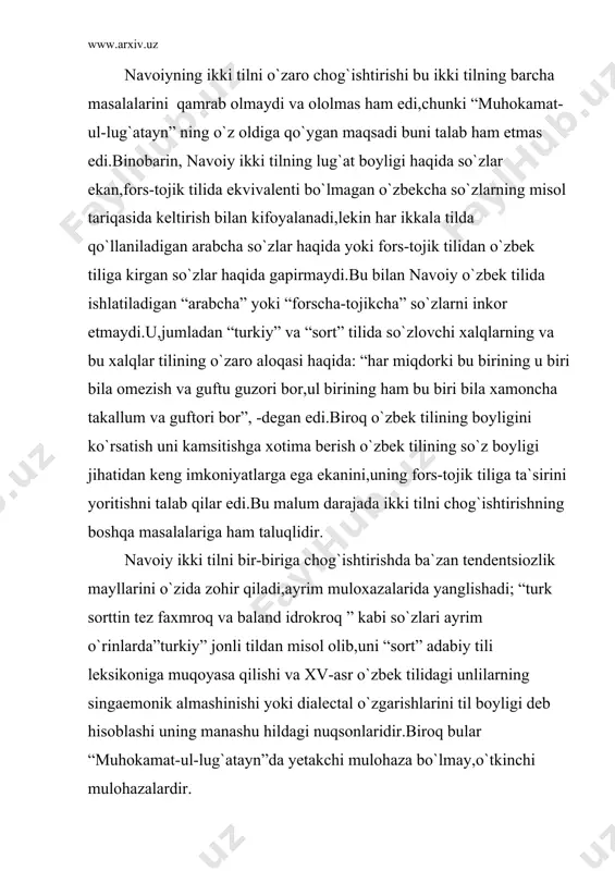 ildagi nuqsonlaridir.biroq bular “muhokamat-ul-lug`atayn”da yetakchi mulohaza bo`lmay,o`tkinchi mulohazalardir. navoiy o`zbek tilining boyliklari va o`ziga xos xususiyatlarini yoritar ekan,u fors-tojik tilini kamsitish yoki unga yotsirash yo`lidan bormaydi.ma`lumki, navoiy o`zining adabiy faoliyatini fors-tojik tilidagi she`rlari bilan boshlagan va “zullisonayn”shoir sifatida umrining oxiriga qadar bu tilda ham g`oyaviy-badiiy yuksak asarlar yaratgan edi.fors-tojik tili navoiyning ikkinchi ona tili edi.uning fors-tojik tilidagi asarlari kitobxonlarga o`zbek tilidagi asarlari kabi yaqindan manzur bo`lgan va jomiydek ustoz so`z san`atkorning tahsiniga erishgan edi. navoiyning ikki til haqidagi fikr-mulohazalari xolisona va obyektiv fikr-mulohazalardir.buni navoiyning o`zi ham ta`kidlab:”bu so`zlardan hasm mundoq bilmasun va muddaiy bu nav gumon qilmasunki,mening tab`im turk alfozig`a muloyim tushgan uchun ta`rifida mubolag`a izxor qilurmen,va forsiy iboratqa munosabatim ozroq uchun inkor va nafyig`a isror ko`rguzurmen… ” degan edi. navoiy o`zbek tilining boyligi va o`ziga xos xususiyatlarini kengroq va to`laroq yoritar ekan,u bu tilning badiiy asarlar yaratish uchun keng imkoniyatlarga ega ekanini isbot qilish,o`zbek yozuvchilarini o`z ona tilida ijod …