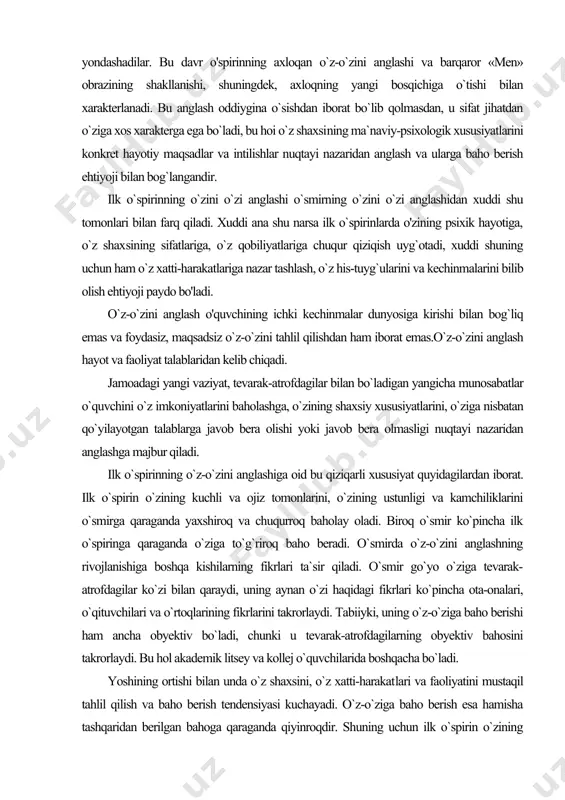 rlari ta`sir qiladi. o`smir go`yo o`ziga tevarak-atrofdagilar ko`zi bilan qaraydi, uning aynan o`zi haqidagi fikrlari ko`pincha ota-onalari, o`qituvchilari va o`rtoqlarining fikrlarini takrorlaydi. tabiiyki, uning o`z-o`ziga baho berishi ham ancha obyektiv bo`ladi, chunki u tevarak-atrofdagilarning obyektiv bahosini takrorlaydi. bu hol akademik litsey va kollej o`quvchilarida boshqacha bo`ladi. yoshining ortishi bilan unda o`z shaxsini, o`z xatti-harakat​lari va faoliyatini mustaqil tahlil qilish va baho berish tendensiyasi kuchayadi. o`z-o`ziga baho berish esa hamisha tashqaridan berilgan bahoga qaraganda qiyinroqdir. shuning uchun ilk o`spirin o`zining shaxsiy xususiyatlarini va xatti-harakatlarini o`smirga qaraganda yaxshiroq tahlil qila olmasa ham, o`ziga ayrim hol​larda obyektiv baho bera olmaydi. shuning uchun ular ko'pincha o`z shaxslariga ortiqcha baho beradilar, g`ayritabiiy manmanlik, kekkayish, takabburlik, kibrlanish hollariga yo`l qo`yadilar, te​varak-atrofdagi kishilarga mensimasdan munosabatda bo`ladilar; boshqalar esa o`zlariga g`ayritabiiy ravishda yetarli baho bermaydilar, o`zlarini «o`rtamiyona», «arzimas», «oddiy va ko`zga tashlanmaydigan odam» deb hisoblaydilar. intellekti yaxshi rivojlangan o`spirinlar kattalarni tashvishga solayotgan muammolarni tushuna oladilar va ularni muhokama …