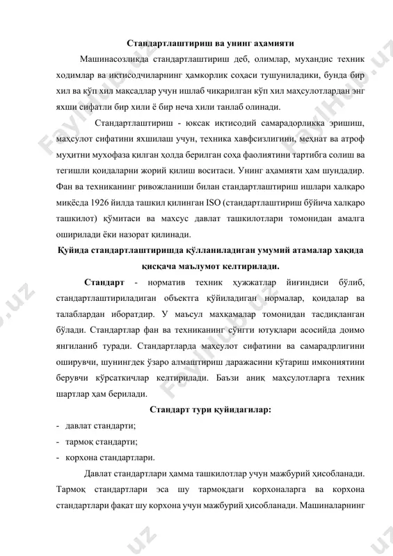 нгиланиб туради. стандартларда маҳсулот сифатини ва самарадрлигини оширувчи, шунингдек ўзаро алмаштириш даражасини кўтариш имкониятини берувчи кўрсаткичлар келтирилади. баъзи аниқ маҳсулотларга техник шартлар ҳам берилади. стандарт тури қуйидагилар: · давлат стандарти; · тармоқ стандарти; · корхона стандартлари. давлат стандартлари ҳамма ташкилотлар учун мажбурий ҳисобланади. тармоқ стандартлари эса шу тармоқдаги корхоналарга ва корхона стандартлари фақат шу корхона учун мажбурий ҳисобланади. машиналарнинг сифатини кўрсатувчи ишончли ишлаши, унумдорлиги, юк кўтариши, ишлаш муддати, сиғими, габарити ва бошқа белгилар орасида ўзаро алмашувчанлик алоҳида ўрин тўтади. стандартлаштириш буюмларнинг айрим нусҳалари ва уларнинг ҳар бир қисми алмашувчан бўлишни талаб этади, акс ҳолда машиналарни таъмирлаш, улардаги ейилган детал ва узелларни алмаштириш мумкин бўлмайди. стандартлар кўплаб ва серияли ишлаб чиқариладиган энг муҳим маҳсулотлар учун белгиланади. стандартларда машина, асбоб, қурол, турли материал ва бошқалар учун тип хил, марка, форма, ўлчамлар, уларга нисбатан қўйиладиган техник талаблар, шунингдек синаш усуллари, упаковка ва сақлаш қоидалари, йўлда ташиш қоидалари белгиланади. стандартларда ягона ўлчов бирликлари, белгилашлар, …