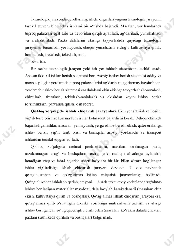 a bo‘ylab harakatlanadi (masalan: ekin ekish, kultivatsiya qilish va boshqalar). qo‘zg‘almas ishlab chiqarish jarayoni esa, qo‘zg‘almas qilib o‘rnatilgan texnika vositasiga materiallarni uzatish va ularga ishlov berilgandan so‘ng qabul qilib olish bilan (masalan: ko‘sakni dalada chuvish, paxtani sushilkada quritish va boshqalar) belgilanadi. ishlab chiqarish jarayonlari qo‘l kuchi bilan bajariladigan — mexanizatsiyalashtirilmagan, mexanizm va mashinalar yordamida bajariladigan — mexanizatsiyalashtirilgan, elektr yuritmalaridan foydalanib elektrlashtirilgan va har turdagi avtomatlardan foydalanib avtomatlashtirilgan turlarga bo‘linadi. texnologik jarayonlarning asosi bo‘lib ishlab chiqarish jarayonlari hisoblanadi. erta bahorda yerga urug‘ tashlab to ekinlardan yuqori sifatga ega bo‘lgan hosil olgunga qadar ishlar bir qancha jarayonlarni o‘z ichiga oladi. ishlab chiqarish jarayoni o‘zaro bog‘liq ishlab chiqarish operatsiyalarining ketma-ket almashinuvi bo‘lib, ular yordamida boshlang‘ich mehnat predmeti boshqa bir yakuniy yoki oraliq holatga o‘tadi. ishlab chiqarish jarayonlari texnologik, transport va yordamchi jarayonlarga bo‘linadi. texnologik jarayon yordamida ishlov beriladigan materialning xossalari yoki holati biror vosita ta’sirida o‘zgartiriladi. dehqonchilikda bunday jarayonlarga yerga ishlov berish, urug‘larni …