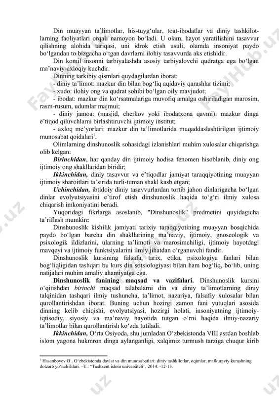 ng paydo bo‘lishi va rivojlanish tarixini, uning ijtimoiy, gnoseologik, psixologik ildizlarini, turli xil dinlar ta’limotining vujudga kelishi va shakllanishini o‘rgatishdan iborat. din tushunchasiga olimlar dunyoviylik, ilmiylik nuqtayi nazaridan, din arboblari esa muayyan diniy ta’limot asosida yondashishlari bois ushbu tushunchga turli ta’riflar beriladi. din so‘zi arab tilidan olingan bo‘lib, uning lugʻaviy ma’nosi "ishonch, e’tiqod"dir. istilohiy ma’nosi esa lotin tilidagi "religion" so‘zi bilan mos keladi. din tabiat, jamiyat, inson va uning ongi, yashashdan maqsadi hamda taqdiri insoniyatni bevosita qurshab olgan atrof-muhitdan tashqarida bo‘lgan, uni yaratgan, ayni zamonda insonlarga to‘gʻri, haqiqiy, odil hayot yo‘lini ko‘rsatadigan va o‘rgatadigan ilohiy qudratga ishonch va ishonishni ifoda etadigan maslak, qarash, ta’limotdir. din muayyan ta’limotlar, his-tuyg‘ular, toat-ibodatlar va diniy tashkilot- larning faoliyatlari orqali namoyon bo‘ladi. u olam, hayot yaratilishini tasavvur qilishning alohida tariqasi, uni idrok etish usuli, olamda insoniyat paydo bo‘lgandan to bizgacha o‘tgan davrlarni ilohiy tasavvurda aks etishidir. din komil insonni tarbiyalashda asosiy tarbiyalovchi qudratga ega bo‘lgan …