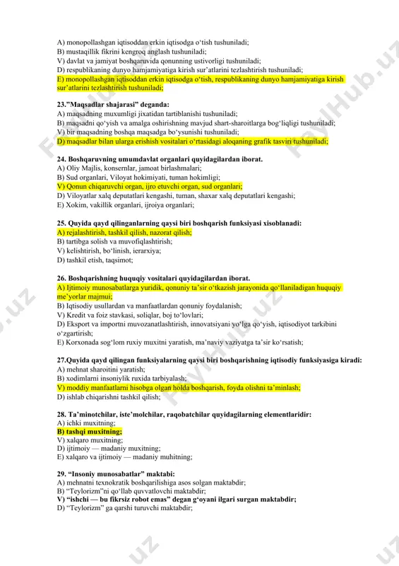 jtimoiy iqtisodiy ko‘rsatkichlar yig‘indisi; 19. kommunikatsiya bosqichlari qo‘yidagilardir: a) axborot jo‘natuvchi, aynan axborotning o‘zi, uzatish kanali, axborotni qabul kiluvchi; b) g‘oyani yoki axborotni paydo bo‘lishi va uzatilishi; v) axborotni uzatish va qabul qilish; d) g‘oya yoki axborotni paydo bo‘lishi, axborotni kodga solish va uzatish kanalini tanlash, axborotni aynan uzatish, kodlashtirilgan axborotni asl holiga keltirish (dekodirovanie) e) axborotni qabul qilish; 20. boshqaruv jarayonidagi vazifasiga qarab axborotlar qanday turlarga bo‘linadi? a) xisobot ko‘rinishidagi axborotlar; b) hisobga olish bo‘yicha axborotlar; v) direktiv axborotlar, nazorat qilish bo‘yicha axborotlar; d) nazorat qilish bo‘yicha axborotlar; e) hisobot ko‘rinishidagi axborotlar, xisobga olish bo‘yicha axborotlar; 21. quyidagilarning qaysi birida eng ko‘p boshqaruv elementlari yozilgan? a) rejalashtirish, asoslar va dalillar, xushyorlik, imij; b) oldindan aytib berish, nazorat qilish, ma’suliyat, ofis, tadbirkorlik; v) tashkil etish, nazorat qilish, aloqa yo‘llari, rejalashtirish, moliya, firma binosi; d) barcha javoblar to‘g‘ri; 22. iqtisodiy munosabatlarni demokratiyalash prinsipi deganda: a) monopollashgan iqtisoddan erkin iqtisodga o‘tish tushuniladi; …