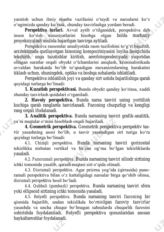 jarilgan tasvirga aytiladi. perspektiva rassomlar amaliyotida rasm tuzilishini to‘g‘ri bajarish, arxitekturada qurilayotgan binoning kompozitsiyasini loyiha bosqichida tekshirib, unga tuzatishlar kiritish, aerofotogeodeziyada yuqoridan olingan suratlar orqali obyekt o‘lchamlarini aniqlash, kriminalistikada avvaldan harakatda bo‘lib to‘qnashgan mexanizmlarning harakatini tiklash uchun, shuningdek, optika va boshqa sohalarda ishlatiladi. perspektiva ishlatilish joyi va qanday sirt ustida bajarilishiga qarab quyidagi turlarga bo‘linadi: 1. kuzatish perspektivasi. bunda obyekt qanday ko‘rinsa, xuddi shunday tasvirlash qoidalari o‘rganiladi. 2. havoiy perspektiva. bunda narsa tasviri uning yoritilish kuchiga qarab ranglarda tasvirlanadi. fazoning chuqurligi va kengligi rang orqali ifodalanadi. 3. analitik perspektiva. bunda narsaning tasviri grafik-analitik, ya’ni nuqtalar o‘mini hisoblash orqali bajariladi. 4. geometrik perspektiva. geometrik perspektiva perspektiv tas- vir yasashning asosi bo‘lib, u tasvir yasaladigan sirt turiga ko‘ra quyidagi turlarga bo‘linadi: 4.1. chiziqli perspektiva. bunda narsaning tasviri gorizontal tekislikka nisbatan vertikal va ba’zan og‘ma bo‘lgan tekisliklarda yasaladi. 4.2. panoramali perspektiva. bunda narsaning tasviri silindr sirtining ichki tomonida yasalib, qarash nuqtasi sirt o‘qida …