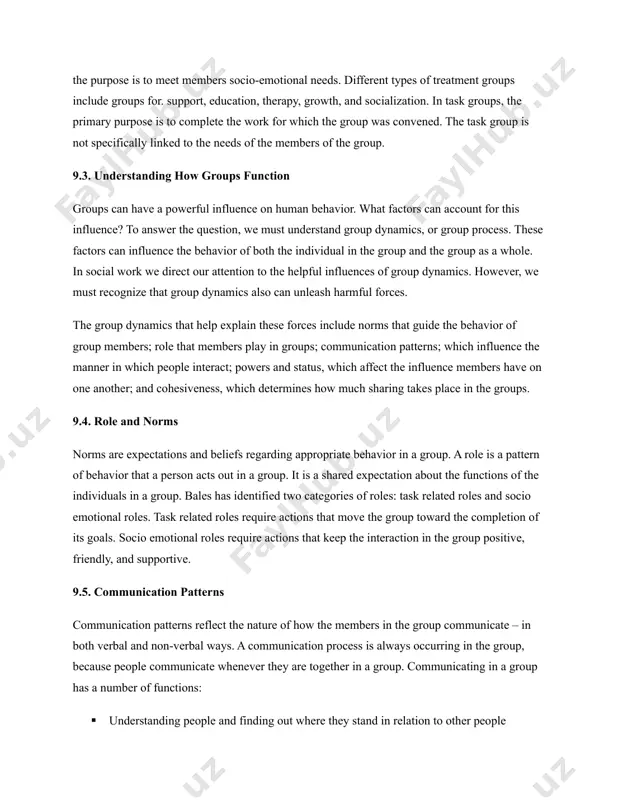 ynamics, or group process. these factors can influence the behavior of both the individual in the group and the group as a whole. in social work we direct our attention to the helpful influences of group dynamics. however, we must recognize that group dynamics also can unleash harmful forces. the group dynamics that help explain these forces include norms that guide the behavior of group members; role that members play in groups; communication patterns; which influence the manner in which people interact; powers and status, which affect the influence members have on one another; and cohesiveness, which determines how much sharing takes place in the groups. 9.4. role and norms norms are expectations and beliefs regarding appropriate behavior in a group. a role is a pattern of behavior that a person acts out in a group. it is a shared expectation about the functions of the individuals in a group. …