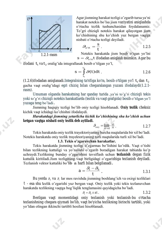 adi. ilgarilanma harakat qilayotgan jismning istalgan nuqtasidan o’tkazilgan to’g’ri chiziq o’z-o’ziga parallel bo’lib qoladi(1.1.5-rasm). 1.2. to’g’ri chiziqli tekis va notekis harakatlar. eng sodda harakat to’g’ri chiziqli tekis harakat hisoblanadi. to’g’ri chiziqli tekis harakat deb, shunday harakatga aytiladiki, bunda jism teng vaqtlar ichida bir xil masofalarga ko’chadi. harakatlarni bir-biridan farqlash uchun tezlik tushunchasini kiritamiz. harakat tezligini bilsak jismning istalgan vaqt momentidagi vaziyatini aniqlashimiz mumkin. ko’chish vektorining shu ko’chish yuz bergan vaqtga nisbati harakatlanayotgan jismning tezligi deb aytiladi. t s  . 1.2.1 bu yerda:  jismning tezligi, s –jismning ko’chishi, t –vaqt. xalqaro birliklar tizimi(xt)da tezlik birligi qilib cm / qabul qilingan. demak to’g’ri chiziqli tekis harakat sodir bo’lishi uchun tezlik o’zgarmas,ya’ni const bo’lishi lozim.(1.2.1) formuladan,jismning bosib o’tgan yo’li uchun ts  , 1.2.2 (1.2.2) formula kelib chiqadi. jismning  o’qdagi ko’chishi 0xxsx  ekanligini bilgan holda (1.2.2) formuladan foydalanib jismning ixtiyoriy t vaqtdagi  koordinatasini topish mumkin: txx x 0 …
