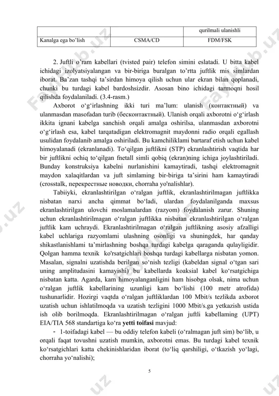 nlashtirilgan o‘ralgan juftlik, ekranlashtirilmagan juftlikka nisbatan narxi ancha qimmat bo‘ladi, ulardan foydalanilganda maxsus ekranlashtirilgan ulovchi moslamalardan (razyom) foydalanish zarur. shuning uchun ekranlashtirilmagan o‘ralgan juftlikka nisbatan ekranlashtirilgan o‘ralgan juftlik kam uchraydi. ekranlashtirilmagan o‘ralgan juftlikning asosiy afzalligi kabel uchlariga razyomlami ulashning osonligi va shuningdek, har qanday shikastlanishlami ta’mirlashning boshqa turdagi kabelga qaraganda qulayligidir. qolgan hamma texnik ko'rsatgichlari boshqa turdagi kabellarga nisbatan yomon. masalan, signalni uzatishda berilgan so‘nish tezligi (kabeldan signal o‘tgan sari uning amplitudasini kamayishi) bu kabellarda koaksial kabel ko‘rsatgichiga nisbatan katta. agarda, kam himoyalanganligini ham hisobga olsak, nima uchun o‘ralgan juftlik kabellarining uzunligi kam bo‘lishi (100 metr atrofida) tushunarlidir. hozirgi vaqtda o‘ralgan juftliklardan 100 mbit/s tezlikda axborot uzatish uchun ishlatilmoqda va uzatish tezligini 1000 mbit/s.ga yetkazish ustida ish olib borilmoqda. ekranlashtirilmagan o‘ralgan juftli kabellaming (upt) eia/tia 568 standartiga ko‘ra yetti toifasi mavjud: 1-toifadagi kabel — bu oddiy telefon kabeli (o‘ralmagan juft sim) bo‘lib, u orqali faqat tovushni uzatish mumkin, axborotni emas. …