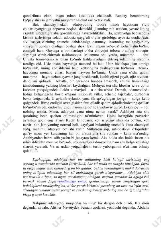 ‘ngil holi, kayfiyati. uning qarorgohi, albatta, ezgulik va yovuzlik bir-biriga qilich solayotgan maydonda emas, adabiyot ulardan balandda bo‘lishi ham mumkin, biroq, muhimi, adabiyot ezgulikning g‘olib chiqishiga hayrixohdir. shunga ko‘ra adabiyot alohida-alohida inson ruhini o‘zida jamlagan bashariyatning azim ruhlar ummoni to‘lqinlaridan esgan shabada, odamzod mohiyati jo bo‘lgan olamdan, g‘ayb olamidan o‘ziga xos xabar. adabiyot o‘tmish, bugun va kelajakni bog‘lovchi shunday bir ko‘prikki, hech bir boshqa vosita uning qadar ishonchli bo‘lolmaydi, uningchalik insonga yaqin kelolmaydi. ha, adabiyot moziyga tayanadi, hozirning havosidan simirib, kelajakka ko‘z tashlaydi, kezi kelganda uni bashorat etadi. yana ham muhimi, adabiyot mening “men”ligimini, sening “sen”ligingni, uning “u”ligini o‘zimizga ko‘rsatuvchi oyna, inson deb atalmish mamlakat chegaralarini chizib berishga da’vo etuvchi eng kuchli qudrat! eng qudratli kuch! chunki adabiyot inson o‘zagi bo‘lmish ruhning ovozi. uning ezgulikning muzaffar bo‘lishiga xayrixohligi ham shundan... inson esa ana shu o‘zakdan – ruhdan boxabar bo‘lishga, shu yanglig‘ o‘zining ruhga aloqadorligini his qilib yashashga ehtiyojmand. agar ushbu …