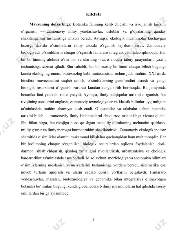 ehnatini qadrlash, milliy g‘urur va ilmiy merosga hurmat ruhini shakllantiradi. zamonaviy ekologik inqiroz sharoitida o‘simliklar olamini mukammal bilish har qachongidan ham muhimroqdir. har bir bo‘limning chuqur o‘rganilishi biologik resurslardan oqilona foydalanish, dori-darmon ishlab chiqarish, qishloq xo‘jaligini rivojlantirish, urbanizatsiya va ekologik barqarorlikni ta'minlashda asos bo‘ladi. misol uchun, morfologiya va anatomiya bilimlari o‘simliklarning moslanish xususiyatlarini tushunishga yordam beradi, sistematika esa noyob turlarni aniqlash va ularni saqlab qolish yo‘llarini belgilaydi. fanlararo yondashuvlar, masalan, biotexnologiya va genomika bilan integratsiya qilinayotgan botanika bo‘limlari bugungi kunda global dolzarb ilmiy muammolarni hal qilishda asosiy omillardan biriga aylanmoqd. kurs ishining maqsadi: mazkur kurs ishining asosiy maqsadi botanika fanining asosiy bo‘limlarini tizimli ravishda tahlil qilish, har bir bo‘limning ilmiy mazmuni, o‘zaro bog‘liqligi va amaliy hayotdagi ahamiyatini o‘rganishdan iborat. shuningdek, o‘simliklar olamini chuqur tushunish orqali ekologik madaniyatni shakllantirish, biologik resurslardan oqilona foydalanish va atrof-muhitni asrash borasida zarur bilim va ko‘nikmalarni mustahkamlash ham ushbu ishning muhim maqsadlaridandir. kurs ishi vazifalari: botanika …