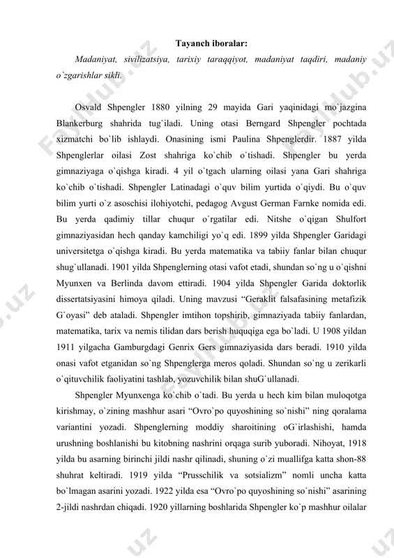 og`irlashishi, hamda urushning boshlanishi bu kitobning nashrini orqaga surib yuboradi. nihoyat, 1918 yilda bu asarning birinchi jildi nashr qilinadi, shuning о`zi muallifga katta shon-88 shuhrat keltiradi. 1919 yilda “prusschilik va sotsializm” nomli uncha katta bо`lmagan asarini yozadi. 1922 yilda esa “ovrо`po quyoshining sо`nishi” asarining 2-jildi nashrdan chiqadi. 1920 yillarning boshlarida shpengler kо`p mashhur oilalar bilan dо`stlashadi. ular bilan bо`lgan muloqot uning qarashlariga ham ta’sir qiladi. shpengler nitshe arxivi prezidiumiga saylanadi. bu davrda u о`tkir siyosiy mavzularda ma’ruzalar qiladi. 1925 yilda shpengler siyosatdan qat’iy ravishda uzoqlashadi. u о`z diqqatini ilmiy faoliyatga qaratadi. shpengler falsafaning metafizik masalalari tо`g`risida yakunlanmagan qisqa asarlar yozadi. bu maqolalar 1966 yilda “birlamchi savollar” nomli tо`plamda nashr qilinadi. shu bilan bir qatorda shpengler etnologiya, tarix masalalari bilan ham shug`ullanadi. bu faoliyat uni yangi dunyo tarixini ishlab chiqishiga olib keladi. uning g`oyalari bir necha maqolalarida о`z aksini topadi: “amerika madaniyati”, “falak gardishi va uning dunyo tarixidagi ahamiyati”, “xristianlikning ikkinchi …