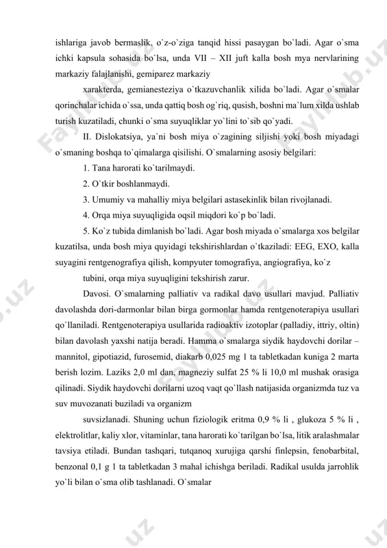 avolash yaxshi natija beradi. hamma o`smalarga siydik haydovchi dorilar – mannitol, gipotiazid, furosemid, diakarb 0,025 mg 1 ta tabletkadan kuniga 2 marta berish lozim. laziks 2,0 ml dan, magneziy sulfat 25 % li 10,0 ml mushak orasiga qilinadi. siydik haydovchi dorilarni uzoq vaqt qo`llash natijasida organizmda tuz va suv muvozanati buziladi va organizm suvsizlanadi. shuning uchun fiziologik eritma 0,9 % li , glukoza 5 % li , elektrolitlar, kaliy xlor, vitaminlar, tana harorati ko`tarilgan bo`lsa, litik aralashmalar tavsiya etiladi. bundan tashqari, tutqanoq xurujiga qarshi finlepsin, fenobarbital, benzonal 0,1 g 1 ta tabletkadan 3 mahal ichishga beriladi. radikal usulda jarrohlik yo`li bilan o`sma olib tashlanadi. o`smalar qancha erta aniqlansa, bemorning ahvolida shuncha tez umumiy va mahalliy miya belgilarining kuchayishiga yo`l qo`yilmaydi. jarrohlik usulining iloji bo`lmasa, bemorga rentgen nurlari bilan davolash tavsiya etiladi. parvarish qilish. o`sma jarrohlik usuli bilan olib tashlangandan keyin bemorni parvarish qilish katta ahamiyatga ega. chunki bunda bemor bezovtalanib, …