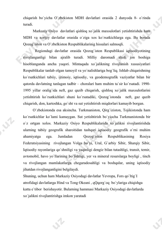 atadiki, qozog`istonda neft, gaz qazib chiqarish, don, kartoshka, go`sht va sut yetishtirish miqdorlari kamayib borgan. o`zbekistonda esa aksincha. turkmaniston, qirg`iziston, tojikistonda ham ko`rsatkichlar ko`lami kamaygan. sut yetishtirish bo`yiocha turkmanistonda bir o`z ortgan xolos. markaziy osiyo respublikalarida xo`jalikni rivojlantirishda ularning tabiiy geografik sharoitidan tashqari iqtisodiy geografik o`rni muhim ahamiyatga ega. jumladan qozog`iston respublikasining rosiya federatsiyasining rivojlangan volga bo`yi, ural, g`arbiy sibir, sharqiy sibir, iqtisodiy rayonlariga qo`shniligi va yaqinligi dengiz bilan tutashligi, transit, temir, avtomobil, havo yo`llarining bo`lishligi, yer va mineral resurslarga boyligi , tinch va rivojlangan mamlakatlarga chegaradosahligi va boshqalar, uning iqtisodiy jihatdan rivojlanganligini belgilaydi. shuning, uchun ham markaziy osiyodagi davlatlar yevropa, fors qo`ltig`i atrofidagi davlatlarga hind va tong okeani , qqqorg`oq bo`ylariga chiqishga katta e`tibor berishayotir. bularning hammasi markaziy osiyodagi davlatlarda xo`jalikni rivojlantirishga imkon yaratadi adabiyotlar ro`yxati 1. i.a.karimov. “o`zbekiston xxі asr bo`sag`asida, xavfsizlikka tahdid, barqarorlik shartlariva taraqqiyot kafolotlari” t., “o`zbekiston” 1997. 2. i.a.karimov. “o`zbekiston buyuk kelajak sari”, t., “o`zbekiston” …