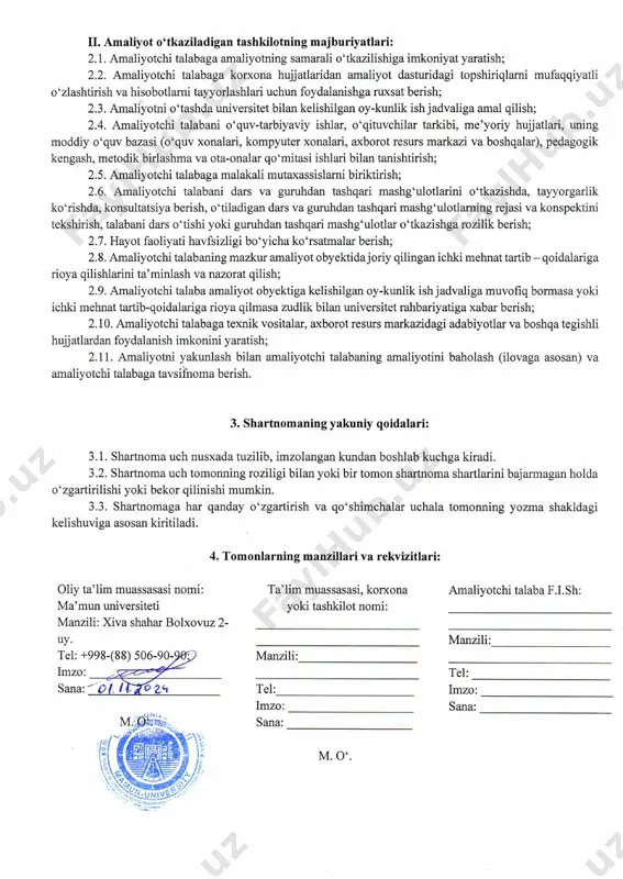 qilish va o‘tkazishda uslubiy yordam ko‘rsatish. 1.4. amaliyot boshqaruvchisi sifatida yuqori malakali o‘qituvchilar, dotsentlar va professorlarni ajratish; 1.5. korxona, muassasa tashkilot ishchilariga, amaliyot rahbarlariga, amaliyotni tashkil qilish va o‘tkazishida uslubiy yordam ko‘rsatish. ii. amaliyot o‘tkaziiadigan tashkilotning majburiyatlari: 2.1. amaliyotchi talabaga amaliyotning samarali o‘tkazilishiga imkoniyat yaratish; 2.2. amaliyotchi talabaga korxona hujjatlaridan amaliyot dasturidagi topshiriqlarni mufaqqiyatli o‘zlashtirish va hisobotlarai tayyorlashlari uchun foydalanishga ruxsat berish; 2.3. amaliyotni o ‘tashda universitet bilan kelishilgan oy-kunlik ish jadvaliga amal qilish; 2.4. amaliyotchi talabani o‘quv-tarbiyaviy ishlar, o‘qituvchilar tarkibi, me’yoriy hujjatlari, uning moddiy o‘quv bazasi (o‘quv xonalari, kompyuter xonalari, axborot resurs markazi va boshqalar), pedagogik kengash, metodik birlashma va ota-onalar qo‘mitasi ishlari bilan tanishtirish; 2.5. amaliyotchi talabaga malakali mutaxassislarni biriktirish; 2.6. amaliyotchi talabani dars va guruhdan tashqari mashg‘ulotlarini o‘tkazishda, tayyorgarlik ko‘rishda, konsultatsiya berish, o‘tiladigan dars va guruhdan tashqari mashg‘ulotlarning rejasi va konspektini tekshirish, talabani dars o‘tishi yoki guruhdan tashqari mashg‘ulotlar o‘tkazishga rozilik berish; 2.7. hayot faoliyati havfsizligi bo‘yicha …
