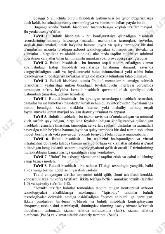 ologiyalarining bunday jadal rivojlanishi ularni amalga oshirish va qo'llash sezilarli darajada qimmatlashishiga olib keladi. shu bilan birga, narxning ko'tarilishining sababi "iqtisodchilar, menejerlar, buxgalterlar va boshqa mutaxassislarning ish joylariga qo'shimcha kompyuterlar o'rnatishda" emas, balki yuqorida aytib o'tilgan mutaxassislarning tegishli vakolatlarga ega bo'lishi va nafaqat kompyuter bilan ishlashning umumiy usullarini bilishi, balki avtomatlashtirishning o'ziga xos ko'nikmalariga ega bo'lishi. biznes jarayonlari. so'nggi bir necha o'n yilliklar ichida axborot texnologiyalarining evolyutsion rivojlanishining natijasi bo'lgan "bulutli hisoblash", "hisoblash bulutlari", "bulutli hisoblash" tushunchalari it sohasini rivojlantirishning eng zamonaviy tendentsiyalaridan biriga aylandi. hozirgi vaqtda "cloud computing"(bulutli hisoblash) ning kontseptual qoidalari ma'lum texnologiyalarda, shuningdek bulutli xizmatlar sohasida amalga oshirilmoqda, ular bulut texnologiyalari bozorini tashkil etuvchi dunyodagi eng yirik it-sotuvchilar (microsoft, amazon, google va boshqalar) tomonidan u yoki bu tarzda amalga oshirilmoqda. so'nggi 5 yil ichida bulutli hisoblash tushunchasi bir qator o'zgarishlarga duch keldi, bu sohada umumiy terminologiya va biznes modellari paydo bo'ldi. bugungi kunda "bulutli hisoblash" tushunchasiga ko'plab …