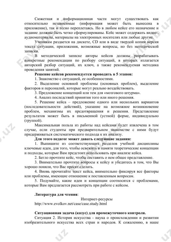 лит правильно понять развитие событий: этапы развития ситуации, важные моменты в истории развития, успехи и неудачи; краткое описание проблемы, желательно привести несколько различных точек зрения (как она видится разными участниками событий); хронология развития ситуации с указанием действий или воздействующих факторов, желательно оценить результаты их воздействия; предпринятые действия по ликвидации проблемы (если таковые предпринимались), какие результаты они давали; какие ресурсы могут быть выделены на решение данной ситуации. в) методическую часть, которая разъясняет место данного кейса в структуре учебной дисциплины, формулирует задания по анализу кейса для учащихся и записку по преподаванию конкретной ситуации для учителя. сюжетная и информационная части могут существовать как относительно независимые (информация может быть вынесена в приложение), так и тесно переплетаясь. но в любом кейсе его назначение и задание должны быть четко сформулированы. кейс может содержать видео-, аудиоматериалы, материалы на электронных носителях или любые другие. ученикам раздается на дискете, cd или в виде твердой копии версия текста ситуации, приложения, …