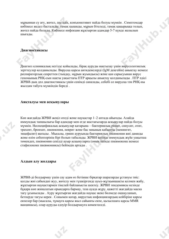 ады. вирусқа қарсы антиденелерді (igm деңгейін) анықтау немесе респираторлық секреттен (тыңдау, мұрын жуындысы) және қан сарысуынан вирус геномының рнқ-сын нақты уақыттағы птр арқылы анықтау қолданылады . птр әдісі жрви-дың дәл диагностикасы үшін сенімді саналады, себебі ол вирусқа тән рнқ-ны жылдам табуға мүмкіндік береді . аяқталуы мен асқынулары көп жағдайда жрви жеңіл өтеді және науқастар 1–2 аптада айығады. алайда иммундық тапшылығы бар адамдар мен егде жастағыларда асқынулар пайда болуы мүмкін. неспецификалық асқынулар қатарына – бактериялық ринит, синусит, отит, трахеит, бронхит, пневмония, неврит және бас миының қабынуы (менингит, энцефалит) жатады . мысалы, грипп ауруында бактериялық пневмония жиі дамиды және өлім себептерінің бірі болып табылады. жрви кезінде иммундық жүйе уақытша төмендеп, пневмония секілді ауыр асқынуларға (оның ішінде пневмококк немесе стафилококк пневмониясы) бейімдік артады . алдын алу жолдары жрви-ді болдырмау үшін сау адам өз бетінше бірқатар шараларды ұстануы тиіс: қолды жиі сабындап жуу, жөтелу мен түшкіргенде ауыз-жұтқыншақты қолмен жабу, жұқтырған науқастармен тікелей байланысты шектеу. …