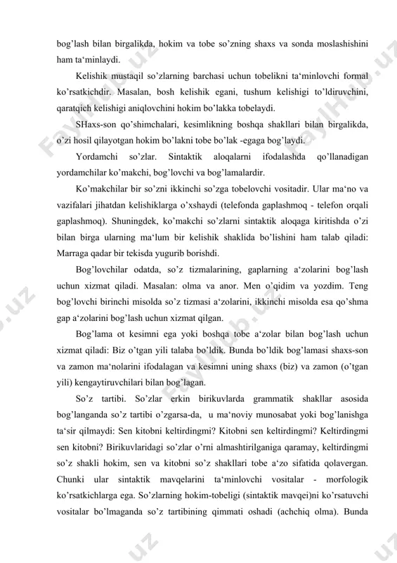 biz o’tgan yili talaba bo’ldik. bunda bo’ldik bog’lamasi shaxs-son va zamon ma‘nolarini ifodalagan va kesimni uning shaxs (biz) va zamon (o’tgan yili) kengaytiruvchilari bilan bog’lagan. so’z tartibi. so’zlar erkin birikuvlarda grammatik shakllar asosida bog’langanda so’z tartibi o’zgarsa-da, u ma‘noviy munosabat yoki bog’lanishga ta‘sir qilmaydi: sen kitobni keltirdingmi? kitobni sen keltirdingmi? keltirdingmi sen kitobni? birikuvlaridagi so’zlar o’rni almashtirilganiga qaramay, keltirdingmi so’z shakli hokim, sen va kitobni so’z shakllari tobe a‘zo sifatida qolavergan. chunki ular sintaktik mavqelarini ta‘minlovchi vositalar - morfologik ko’rsatkichlarga ega. so’zlarning hokim-tobeligi (sintaktik mavqei)ni ko’rsatuvchi vositalar bo’lmaganda so’z tartibining qimmati oshadi (achchiq olma). bunda so’zning gapdagi funktsiyasi, asosan, tartibi bilan belgilanadi, tartib o’zgarsa, mazmun bilan birga, sintaktik holat ham o’zgaradi: hayot go’zal (ega+kesim), go’zal hayot (aniqlovchi+aniqlanmish). gapda uslubiy maqsadlarda so’z tartibi o’zgarishi mumkin. o’qituvchi intizom haqida gapirdi. intizom haqida o’qituvchi gapirdi. tartibning bunday o’zgarishi a‘zolarning hokim-tobeligiga ta‘sir qilmaydi, biroq gapning uslubiy jihatlariga ma‘nodagi, fikrdagi ottenkaga ta‘siri mavjud. ohang. ohang …
