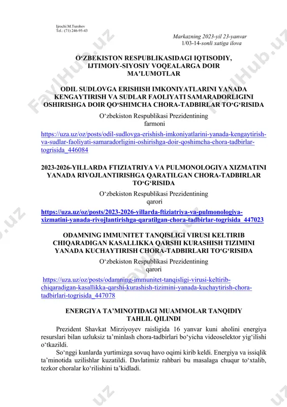 siy voqealarga doir maʼlumotlar odil sudlovga erishish imkoniyatlarini yanada kengaytirish va sudlar faoliyati samaradorligini oshirishga doir qo‘shimcha chora-tadbirlar to‘g‘risida o‘zbekiston respublikasi prezidentining farmoni https://uza.uz/oz/posts/odil-sudlovga-erishish-imkoniyatlarini-yanada-kengaytirish-va-sudlar-faoliyati-samaradorligini-oshirishga-doir-qoshimcha-chora-tadbirlar-togrisida_446084 2023-2026-yillarda ftiziatriya va pulmonologiya xizmatini yanada rivojlantirishga qaratilgan chora-tadbirlar to‘g‘risida o‘zbekiston respublikasi prezidentining qarori https://uza.uz/oz/posts/2023-2026-yillarda-ftiziatriya-va-pulmonologiya-xizmatini-yanada-rivojlantirishga-qaratilgan-chora-tadbirlar-togrisida_447023 odamning immunitet tanqisligi virusi keltirib chiqaradigan kasallikka qarshi kurashish tizimini yanada kuchaytirish chora-tadbirlari toʻgʻrisida o‘zbekiston respublikasi prezidentining qarori https://uza.uz/oz/posts/odamning-immunitet-tanqisligi-virusi-keltirib-chiqaradigan-kasallikka-qarshi-kurashish-tizimini-yanada-kuchaytirish-chora-tadbirlari-togrisida_447078 energiya ta’minotidagi muammolar tanqidiy tahlil qilindi prezident shavkat mirziyoyev raisligida 16 yanvar kuni aholini energiya resurslari bilan uzluksiz ta’minlash chora-tadbirlari bo‘yicha videoselektor yig‘ilishi o‘tkazildi. so‘nggi kunlarda yurtimizga sovuq havo oqimi kirib keldi. energiya va issiqlik ta’minotida uzilishlar kuzatildi. davlatimiz rahbari bu masalaga chuqur to‘xtalib, tezkor choralar ko‘rilishini ta’kidladi. men sovuqdan qiynalayotgan har bir oila, har bir insonning holatini chuqur tashvish va iztirob bilan yuragimdan o‘tkazayapman, – dedi shavkat mirziyoyev. – buni har bir rahbar his qilishi kerak. bu yilgi sovuq butun tizimning ahvolini, qishga tayyorgarlik yengil-yelpi bo‘lganini ko‘rsatdi. endi bunday davom etishi …