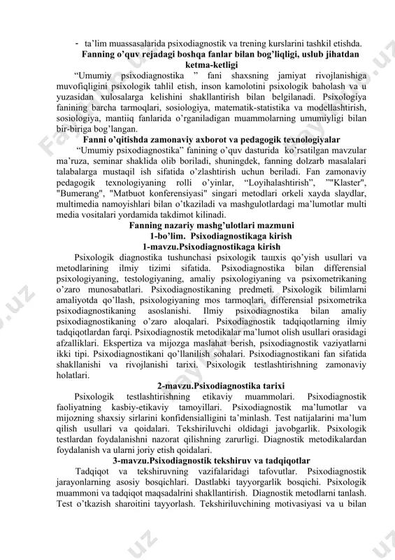 halari. psixodiagnostikani fan sifatida shakllanishi va rivojlanishi tarixi. psixologik testlashtirishning zamonaviy holatlari. 2-mavzu.psixodiagnostika tarixi psixologik testlashtirishning etikaviy muammolari. psixodiagnostik faoliyatning kasbiy-etikaviy tamoyillari. psixodiagnostik ma’lumotlar va mijozning shaxsiy sirlarini konfidensialligini ta’minlash. test natijalarini ma’lum qilish usullari va qoidalari. tekshiriluvchi oldidagi javobgarlik. psixologik testlardan foydalanishni nazorat qilishning zarurligi. diagnostik metodikalardan foydalanish va ularni joriy etish qoidalari. 3-mavzu.psixodiagnostik tekshiruv va tadqiqotlar tadqiqot va tekshiruvning vazifalaridagi tafovutlar. psixodiagnostik jarayonlarning asosiy bosqichlari. dastlabki tayyorgarlik bosqichi. psixologik muammoni va tadqiqot maqsadalrini shakllantirish. diagnostik metodlarni tanlash. test o’tkazish sharoitini tayyorlash. tekshiriluvchining motivasiyasi va u bilan aloqa o’rnatish. test jarayonidagi bezovtalanish va test vaqtida ruhiy ziqliklar. ma’lumotlar olish bosqichlari. metodikalarni tatbiq etish ko’rsatmalari. ma’lumotlarni qayta ishlash va talqini qilish bosqichi. psixodiagnostning nazariy qoidalar bilan qurollanganligi va kasbiy tajribalar natijalarni talqin qilish asosi sifatida. psixologik diagnoz psixodiagnostikaning asosiy vazifasi sifatida. l.s. vigotskiy bo’yicha diagnoz turlari: simptomatik, etiologik, tipologik. psixologik diagnoz tiplari. tekshirish jarayonida olingan ma’lumotlarning qiyosiy tahlil qilish mezonlari …