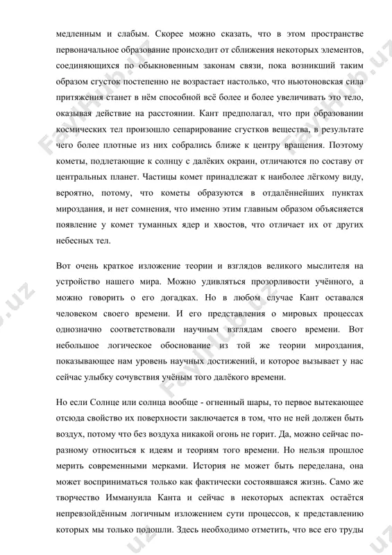 т. частицы комет принадлежат к наиболее лёгкому виду, вероятно, потому, что кометы образуются в отдалённейших пунктах мироздания, и нет сомнения, что именно этим главным образом объясняется появление у комет туманных ядер и хвостов, что отличает их от других небесных тел. вот очень краткое изложение теории и взглядов великого мыслителя на устройство нашего мира. можно удивляться прозорливости учённого, а можно говорить о его догадках. но в любом случае кант оставался человеком своего времени. и его представления о мировых процессах однозначно соответствовали научным взглядам своего времени. вот небольшое логическое обоснование из той же теории мироздания, показывающее нам уровень научных достижений, и которое вызывает у нас сейчас улыбку сочувствия учёным того далёкого времени. но если солнце или солнца вообще - огненный шары, то первое вытекающее отсюда свойство их поверхности заключается в том, что не ней должен быть воздух, потому что без воздуха никакой огонь не горит. да, можно сейчас по-разному относиться к идеям …