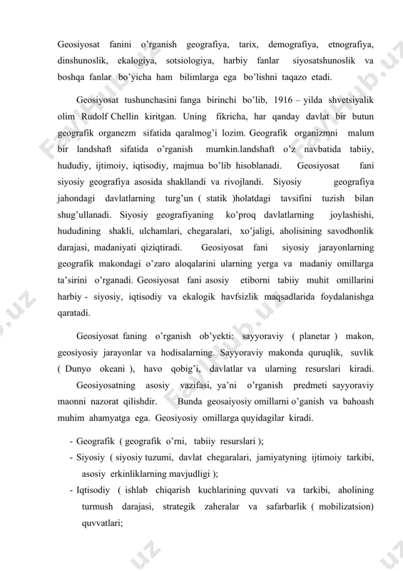 tsion) quvvatlari; · harbiy ( qurolli kuchlarning jattaligi, quvvati, harbiy tayyorgarligi harbiy malulumot harbiy kadrlarni tayyorlash holati ); · ekalogik ( cheklangan yoki tugaydigan va tiklanmaydigan ) resurslarga bo’lgan degagrafik bosim, homashyo resurslarning kamayishi va tugashi, aholi turmush darajasining o’zgarishi ; · demografik ( aholi soni, o’sishi, zichligi va tarkibi ); madaniy-marifiy yuqoridagi omilllarni geyosiyosiy jihatdan tahlil qilish uchta yunalishda olib boriladi: a) ijtimoiy siyosiy vaziyatni ularning malum bir hudud va davr doirasida rivojlanishi bilan bog’liq holda tadqiq etish; b)ma’lum bir hudud tug’risidagi haqiqiy ma’lumotlarni ayrim hollarda tamomila qarama qarshi tasavvurlar bilan taqqoslash; d) makonni o’zgartirish bo’yicha siyosiy stratigiyani amalga oshirishni bashoratlash. geosiyosiy bosqichlari insoniyat tarixini geosiyosiy nuqtai nazardan gesiyosiy bosqichlarning yokima’lum bir kuchlarning navbatma – navbat almashinib kelishi sifatida qarash mumkin. har bir geosiyosiy bosqich kuchlar muvozanatiga, ta’sir doirasiga va chegaralariga ega bo’ladi. geosiyosiy bosqichlarning rivojlanish jarayonida vena bosqichi o’ziga xos o’rinni egallaydi. bu bosqich vena kongressining ( 1814 …