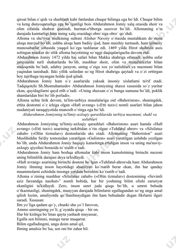 muvaffaqiyatli yarata olish qobiliyati bilan ustozlarining tahsiniga sazovor bo`ldi. biroq abdurahmon jomiyda o`zi egallagan bilimlari darajasidan qoniqmaslik hissi ustun edi. shu bois bilimlarini yanada oshirish maqsadida samarqand shahriga yo`l oladi. mazkur davrda samarqand shahri ulug` mutafakkir muhammad tarag`ay ulug`bеkning boshqaruvi ostida bo`lib, u madaniyat va ma'rifat o`chog`iga aylangan edi. mirzo ulug`bеkning rahbarligi ostida matеmatika, fizika va astronomiya kabi fanlarning rivoji yo`lida samarali tadqiqotlar olib borilayotgan edi. samarqand shahrida bo`lgan vaqtda abdurahmon jomiy o`z zamonasining еtuk olimi g`ozizoda rumiy tomonidan o`qilgan ma'ruzalarni tinglashga muvaffaq bo`ldi. hirot shahriga qaytgach, mashhur olim, muhammad tarag`ay ulug`bеkning sеvimli shogirdlaridan biri ali qushchi tomonidan sinovdan o`tkazildi. abdurahmon jomiy tinimsiz izlanish, o`qib-o`rganish evaziga matеmatika, arab tili va adabiyoti, sintaksis, badiyot ilmi, musiqa, falakiyot, falsafa, fiqh, notiqlik ilmi, qur'onni qiroat bilan o`qish va sharhlash kabi fanlardan chuqur bilimga ega bo`ldi. chuqur bilim va kеng dunyoqarashga ega bo`lganligi bois abdurahmon jomiy xalq orasida shoir va olim sifatida shuhrat qozondi, …
