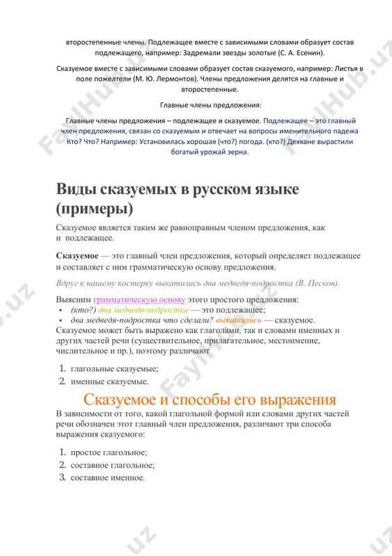 тов). члены предложения делятся на главные и второстепенные. главные члены предложения: главные члены предложения – подлежащее и сказуемое. подлежащее – это главный член предложения, связан со сказуемым и отвечает на вопросы именительного падежа кто? что? например: установилась хорошая (что?) погода. (кто?) дехкане вырастили богатый урожай зерна. виды сказуемых в русском языке (примеры) сказуемое является таким же равноправным членом предложения, как и подлежащее. сказуемое — это главный член предложения, который определяет подлежащее и составляет с ним грамматическую основу предложения. вдруг к нашему костерку выкатились два медведя-подростка (в. песков). выясним грамматическую основу этого простого предложения:  (кто?) два медведя-подростка — это подлежащее;  два медведя-подростка что сделали? выкатились — сказуемое. сказуемое может быть выражено как глаголами, так и словами именных и других частей речи (существительное, прилагательное, местоимение, числительное и пр.), поэтому различают 1. глагольные сказуемые; 2. именные сказуемые. сказуемое и способы его выражения в зависимости от того, какой глагольной формой или словами …