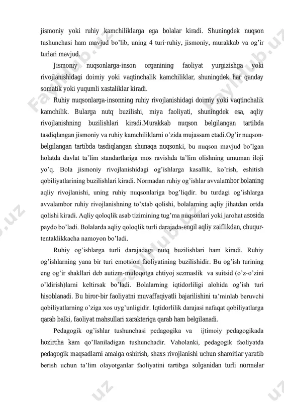 . bularga nutq buzilishi, miya faoliyati, shuningdek esa, aqliy rivojlanishning buzilishlari kiradi.murakkab nuqson belgilangan tartibda tasdiqlangan jismoniy va ruhiy kamchiliklarni o’zida mujassam etadi.og’ir nuqson- belgilangan tartibda tasdiqlangan shunaqa nuqsonki, bu nuqson mavjud bo’lgan holatda davlat ta’lim standartlariga mos ravishda ta’lim olishning umuman iloji yo’q. bola jismoniy rivojlanishidagi og’ishlarga kasallik, ko’rish, eshitish qobiliyatlarining buzilishlari kiradi. normadan ruhiy og’ishlar avvalambor bolaning aqliy rivojlanishi, uning ruhiy nuqsonlariga bog’liqdir. bu turdagi og’ishlarga avvalambor ruhiy rivojlanishning to’xtab qolishi, bolalarning aqliy jihatdan ortda qolishi kiradi. aqliy qoloqlik asab tizimining tug’ma nuqsonlari yoki jarohat asosida paydo bo’ladi. bolalarda aqliy qoloqlik turli darajada-engil aqliy zaiflikdan, chuqur- tentaklikkacha namoyon bo’ladi. ruhiy og’ishlarga turli darajadagi nutq buzilishlari ham kiradi. ruhiy og’ishlarning yana bir turi emotsion faoliyatining buzilishidir. bu og’ish turining eng og’ir shakllari deb autizm-muloqotga ehtiyoj sezmaslik va suitsid (o’z-o’zini o’ldirish)larni keltirsak bo’ladi. bolalarning iqtidorliligi alohida og’ish turi hisoblanadi. bu biror-bir faoliyatni muvaffaqiyatli bajarilishini ta’minlab beruvchi qobiliyatlarning o’ziga xos uyg’unligidir. …