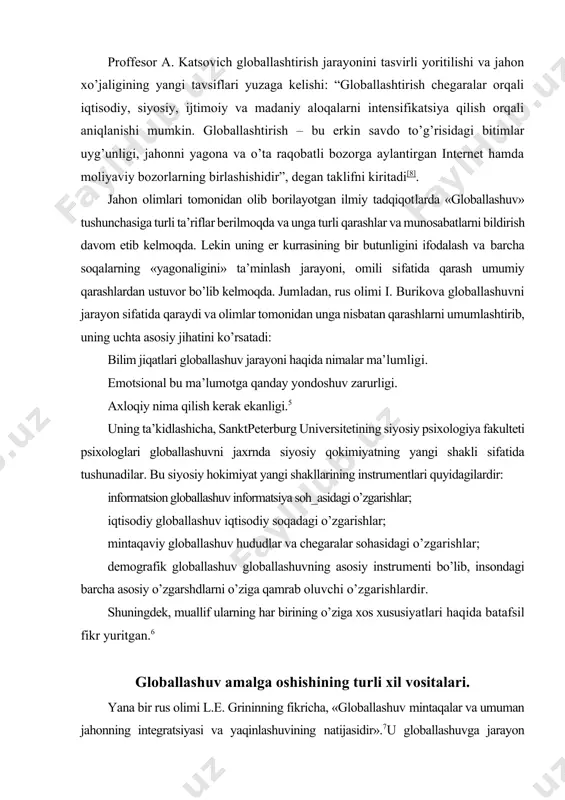 logiya fakulteti psixologlari globallashuvni jaxrnda siyosiy qokimiyatning yangi shakli sifatida tushunadilar. bu siyosiy hokimiyat yangi shakllarining instrumentlari quyidagilardir: informatsion globallashuv informatsiya soh_asidagi o’zgarishlar; iqtisodiy globallashuv iqtisodiy soqadagi o’zgarishlar; mintaqaviy globallashuv hududlar va chegaralar sohasidagi o’zgarishlar; demografik globallashuv globallashuvning asosiy instrumenti bo’lib, insondagi barcha asosiy o’zgarshdlarni o’ziga qamrab oluvchi o’zgarishlardir. shuningdek, muallif ularning har birining o’ziga xos xususiyatlari haqida batafsil fikr yuritgan.6 globallashuv amalga oshishining turli xil vositalari. yana bir rus olimi l.e. grininning fikricha, «globallashuv mintaqalar va umuman jahonning integratsiyasi va yaqinlashuvining natijasidir».7u globallashuvga jarayon sifatida qaraydi va unga quyidagi ta’rifni beradi. «globallashuv bu jarayon, uning natijasida dunyo o’zining barcha sub’ektlariga yanada aloqador va yana qam bog’liq bo’ladi»8. rus olimlaridan yana biri professor a.g. kosichenko qam globallashuvga jarayon sifatida qaraydi. u shunday yozadi: «globallashuv ko’p o’lchamli jarayon, u o’z ta’sir doirasiga gurli usul va vositalar bilan barcha soqalarni qamrab oladi». ayni paytda uning fikricha, «iqtisodiyotning o’ziga xos qukmronlik ta’siri bugun …