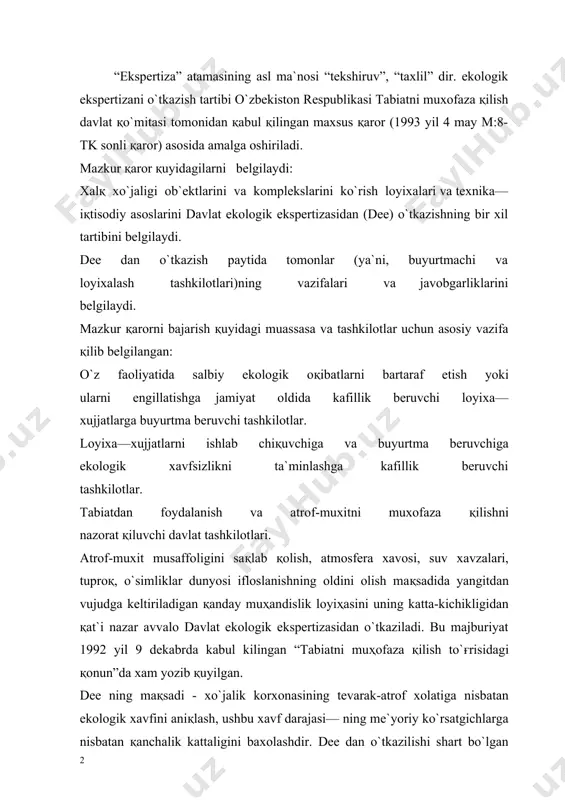 ligini baxolashdir. dee dan o`tkazilishi shart bo`lgan loyixada tabiatning ifloslanishi oldini oluvchi chora-tadbirlar ilmiy jixatdan asoslangan bo`lishi zarur. dee sidan sanoat korxonalari, gidrotexnik inshootlar, konlar, shaxar қurilishi, chiқindilar to`planadigan joylar, ularni ko`mib yoki yondirib zararsizlantirish maxsus joylari, kimyoviy moddalar va ular ishlatiladigan ҳududlar va boshқa xo`jalik ob`ektlari loyiҳalari albatta o`tkaziladi. loyixada xo`jalik ob`ektlarining uz faoliyati davrida atrof-muxitga zarar etkazishi oldi olingan bo`lsa, ya`ni maxsus tozalash қurilmalari va inshootlari mavjud bo`lgan taқdirda, ushbu loyixani amalga oshirishga ruxsat beriladi. toglardagi daryo xavzalarida ishga tushirilishi lozim bo`lgan ma`dan konlari, ularning boyitish fabrikalari loyixalari ekolo gik ekspertizadan maxsus mutaxassislar ishtirokida o`tkaziladi. chunki bunday nozik loyixalarda texnologik tizim yoki ma`danlarni saқlash joylaridan ularning bir қismi soy suvlariga aralashishi butun xavzada noxush oқibatlarga olib kelmasligiga xech kim kafolat bera olmaydi. binobarin, ekspetriza chorida ro`y berishi mumkin bulgan mazkur noxush xodisaning қanday oldi olinishi mumkinligi xamma tomonlama chuқur tekshiriladi. dee si asosan tabiatni muxofaza қilish davlat ko`mitasida …
