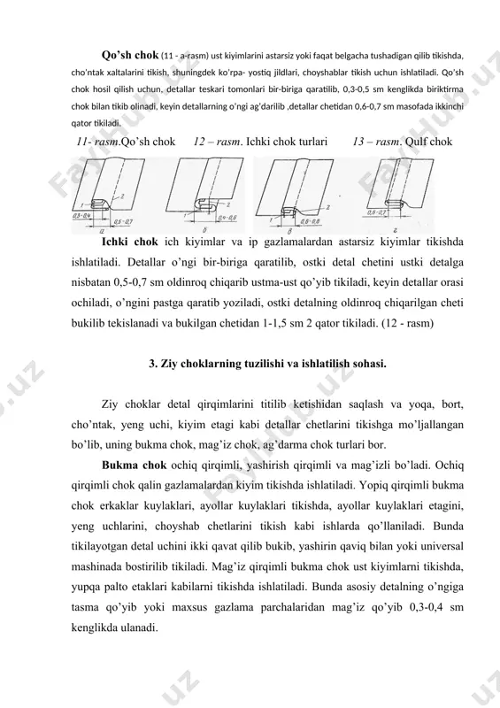 r tomonga, bir - biriga qaragan va ikki tomonga qaragan bo’lishi mumkin. bezak taxlama tikayotganda detal belgilangan chiziq bo’ylab bukiladi va taxlama kengligida baxyaqator yuritiladi. bir –biriga yoki ikki tomonga qaragan taxlamalar yorib dazmollanadi. ayrim hollarda detalning o’ngiga baxyaqator bostirib tikiladi 17 – rasm. bezak chok turlari bezak taxlamalar bostirma taxlama shaklida ham bo’lishi mumkin. bunda detal belgilangan chiziq bo’ylab ko’klanadi. so’ngra hosil bo’lgan taxlamanni bostirib yoki yorib dazmollanib, baxyaqator bostirib bezaladi.(17 - rasm) bo’rtma choklar detal o’ngi tomonga mayda – mayda taxlangan, detal orasiga maxsus shnur qo’yib bo’rttirilgan, detalning ham teskari, ham o’ngi tomondan baxyaqator bo’rttirilgan bo’lishi mumkin.