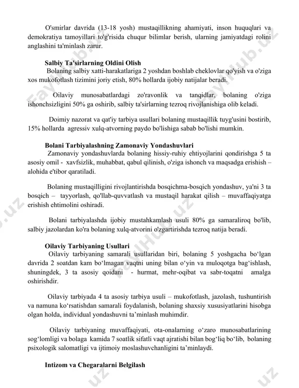 tushunchalarni yetkazish muhim, bu esa vatanparvarlik tuyg'usini shakllantirishga yordam beradi. o'smirlar davrida (13-18 yosh) mustaqillikning ahamiyati, inson huquqlari va demokratiya tamoyillari to'g'risida chuqur bilimlar berish, ularning jamiyatdagi rolini anglashini ta'minlash zarur. salbiy ta'sirlarning oldini olish bolaning salbiy xatti-harakatlariga 2 yoshdan boshlab cheklovlar qo'yish va o'ziga xos mukofotlash tizimini joriy etish, 80% hollarda ijobiy natijalar beradi. oilaviy munosabatlardagi zo'ravonlik va tanqidlar, bolaning o'ziga ishonchsizligini 50% ga oshirib, salbiy ta'sirlarning tezroq rivojlanishiga olib keladi. doimiy nazorat va qat'iy tarbiya usullari bolaning mustaqillik tuyg'usini bostirib, 15% hollarda agressiv xulq-atvorning paydo bo'lishiga sabab bo'lishi mumkin. bolani tarbiyalashning zamonaviy yondashuvlari zamonaviy yondashuvlarda bolaning hissiy-ruhiy ehtiyojlarini qondirishga 5 ta asosiy omil - xavfsizlik, muhabbat, qabul qilinish, o'ziga ishonch va maqsadga erishish – alohida e'tibor qaratiladi. bolaning mustaqilligini rivojlantirishda bosqichma-bosqich yondashuv, ya'ni 3 ta bosqich – tayyorlash, qo'llab-quvvatlash va mustaqil harakat qilish – muvaffaqiyatga erishish ehtimolini oshiradi. bolani tarbiyalashda ijobiy mustahkamlash usuli 80% ga samaraliroq bo'lib, salbiy …