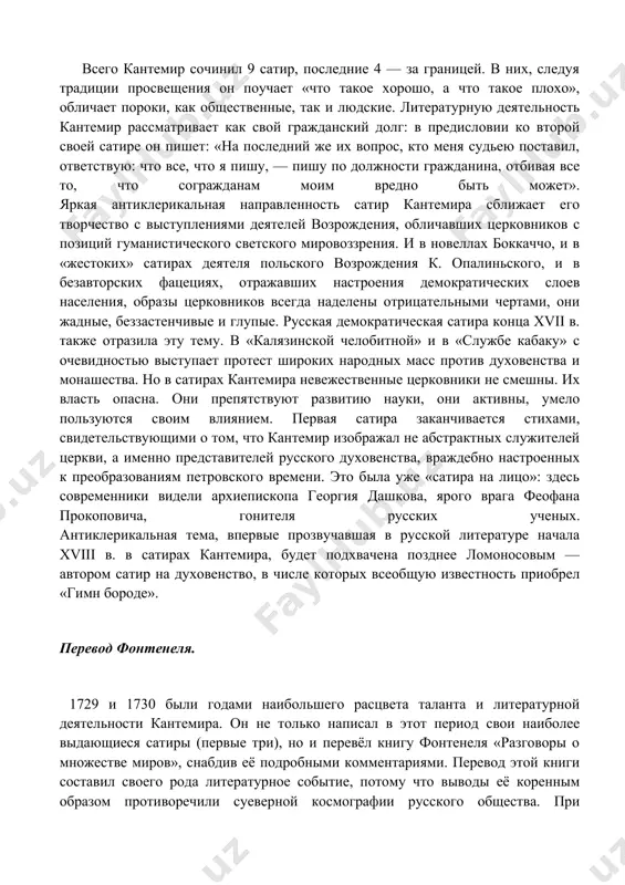 , следуя традиции просвещения он поучает «что такое хорошо, а что такое плохо», обличает пороки, как общественные, так и людские. литературную деятельность кантемир рассматривает как свой гражданский долг: в предисловии ко второй своей сатире он пишет: «на последний же их вопрос, кто меня судьею поставил, ответствую: что все, что я пишу, — пишу по должности гражданина, отбивая все то, что согражданам моим вредно быть может». яркая антиклерикальная направленность сатир кантемира сближает его творчество с выступлениями деятелей возрождения, обличавших церковников с позиций гуманистического светского мировоззрения. и в новеллах боккаччо, и в «жестоких» сатирах деятеля польского возрождения к. опалиньского, и в безавторских фацециях, отражавших настроения демократических слоев населения, образы церковников всегда наделены отрицательными чертами, они жадные, беззастенчивые и глупые. русская демократическая сатира конца xvii в. также отразила эту тему. в «калязинской челобитной» и в «службе кабаку» с очевидностью выступает протест широких народных масс против духовенства и монашества. но в сатирах кантемира невежественные …