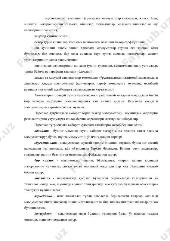 бунинг маъноси шуки, ахборот мазкур аниқ холатда қанча хажмда маълумот зарур бўлса, шунча маълумотни ўз ичига олиши даркор; кўргазмалилик - маълумотлар шундай тақдим этилиши керакки, бунда энг асосий нарсаларни тез аниқлаш, кўп сўзлиликка барҳам берилсин. бунинг учун жадваллар, графиклар, рангли безатилган материалдан фойдаланиш зарур; бир хиллик - маълумотлар ноаниқ бўлмаслиги, уларни талқин қилишда материалнинг семантик, синтактик ва мантиқий жиҳатдан бир хил бўлишини кузатиб бориш зарур; қиёсийлик - маълумотлар қиёслаб бўладиган бирликларда келтирилиши ва ташкилот ичида ҳам, шунингдек унинг ташқарисида ҳам қиёслаб бўладиган объектларга тааллуқли бўлиши керак; ворисийлик - вақт жиҳатидан турли даврларда бериладиган кадрлар ҳақидаги маълумотлар битта ҳисоблаб чиқиш методикасига ва бир хил тақдим этиш шаклларига эга бўлиши лозим; долзарблик - маълумотлар янги бўлиши, тезкорлик билан ўз вақтида тақдим этилиши, яъни кечикмаслиги зарур. персоналга бўлган эҳтиёжни режалаштириш кадрларни режалаштириш жараёнининг бошланғич босқичи ҳисобланади ва мавжуд иш ўринлари ва режалаштирилган иш ўринлари тўғрисидаги маълумотларга, ташкилий-техник тадбирлар ўтказишга, штат жадвали ва бўш …