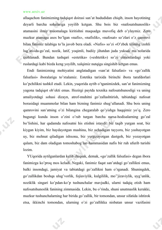 uchadigan tayyora, biz yashayotgan uy, biz mehnat qiladigan ishxona, biz yurgizayotgan dastgoh, biz yozayotgan qalam, biz dam oladigan tomoshabog’lar–hammasidan nafis bir ruh ufurib turishi lozim. yuqorida aytilganlardan kelib chiqsak, demak, «go’zallik falsafasi» degan ibora fanimizga ko’proq mos keladi. negaki, fanimiz faqat san’atdagi go’zallikni emas, balki insondagi, jamiyat va tabiatdagi go’zallikni ham o’rganadi. shuningdek, go’zallikdan boshqa ulug’vorlik, fojiaviylik, kulgililik, mo’’jizaviylik, uyg’unlik, noziklik singari ko’pdan-ko’p tushunchalar mavjudki, ularni tadqiq etish ham nafosatshunoslik fanining zimmasida. lekin, bu o’rinda, shuni unutmaslik kerakki, mazkur tushunchalarning har birida go’zallik, bir tomondan, unsur sifatida ishtirok etsa, ikkinchi tomondan, ularning o’zi go’zallikka nisbatan unsur vazifasini o’taydi. ana shu xususiyatlarning voqelikda namoyon bo’lishini biz nafosat deb ataymiz. go’zallik, ko’rganimizdek, nafosatning bosh, etakchi xususiyati hisoblanadi. shu bois u nafosatshunoslikning asosiy mezoniy tushunchalaridan biri sifatida tadqiq va talqin etiladi. zero go’zallikning ishtirokisiz yuqoridagi xususiyatlarning birortasi nafosatdorlik tabiatiga ega bo’lolmaydi. masalan, ulug’vorlikni olaylik. u asosan hajmga, miqdorga asoslanadi. buxorodagi arslonxon minorasi yoxud …