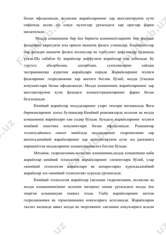 ехнология» курсида урганилади. кимёвий технология жараёнлар (механик гидромеханик, иссиқлик ва модда алмашиниш)нинг асосини материал окими уртасидаги модда ёки энергия алмашинуви ташкил этади. ушбу жараёнларнинг негизи гидродинамика ва термодинамика конунларига асосланади. жараёнларни тахлил килишда аввал модда ва энергиянинг сакланиш конунларига асосан материал ва энергетик окимларининг микдори аникланади, сўнгра ҳар акатлантирувчи куч топилади. ишлаб чикаришда ҳар бир жараённинг тезлигини оширишга ҳар акат килинди, бу уз навбатида курилмаларнинг иш унумини купайтиради. масалан гидромеханик (фильтрлаш) жараён учун кийидаги кинетик тенгламани ёзиш мумкин: бу ерда v - фильтрат микдори; f- фильтр юзасининг майдони; τ- вакт; r1 – фильтрнинг каршилиги ;- фильтрловчи тусикнинг утказувчанлиги; δp- босимлар фарки (ҳар акатлантирувчи куч). иссиқлик алмашиниш жараёнлари термодинамика конунларига асосан куйидаги кинетик тенглама билан ифодаланади: бу ерда q – утказилган иссиқлик микдори ; f- иссиқлик алмашиниш юзаси ; τ- вакт; r2- иссиқлик ўтказиш га бўлган каршилик ; - иссиқлик ўтказиш коэффиценти; δt- ҳар оратлар фарки (ҳар акатлантирувчи куч ). модда …