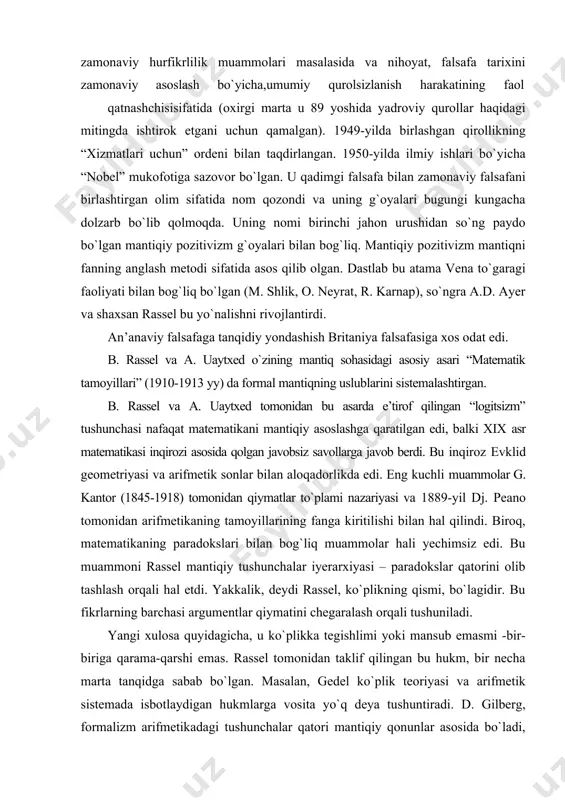ritilishi bilan hal qilindi. biroq, matematikaning paradokslari bilan bog`liq muammolar hali yechimsiz edi. bu muammoni rassel mantiqiy tushunchalar iyerarxiyasi – paradokslar qatorini olib tashlash orqali hal etdi. yakkalik, deydi rassel, kо`plikning qismi, bо`lagidir. bu fikrlarning barchasi argumentlar qiymatini chegaralash orqali tushuniladi. yangi xulosa quyidagicha, u kо`plikka tegishlimi yoki mansub emasmi -bir-biriga qarama-qarshi emas. rassel tomonidan taklif qilingan bu hukm, bir necha marta tanqidga sabab bо`lgan. masalan, gedel kо`plik teoriyasi va arifmetik sistemada isbotlaydigan hukmlarga vosita yо`q deya tushuntiradi. d. gilberg, formalizm arifmetikadagi tushunchalar qatori mantiqiy qonunlar asosida bо`ladi, deydi. uning tanqidiy formal sistemasiga xulosa yasaydigan bо`lsak, unga – mustaqillik, tо`liqlik va birlik kiradi. rassel mavjudlik aksiomasiga kо`plab savollar bilan qiziqish bildiradi. mavjudlik va cheksizlik mantiqning chegarasidagi tushunchalardir. undan tashqarida bо`lishi mumkin emas. rassel, falsafa – matematik mantiq vositalari bilan qurollanib, dunyo va borliq haqidagi hissiy bilimlarni tahlil qila oladi, deb hisoblaydi. buning uchun mantiqiy tilning shakli muhim. rassel munosabatlar mantig`ini …