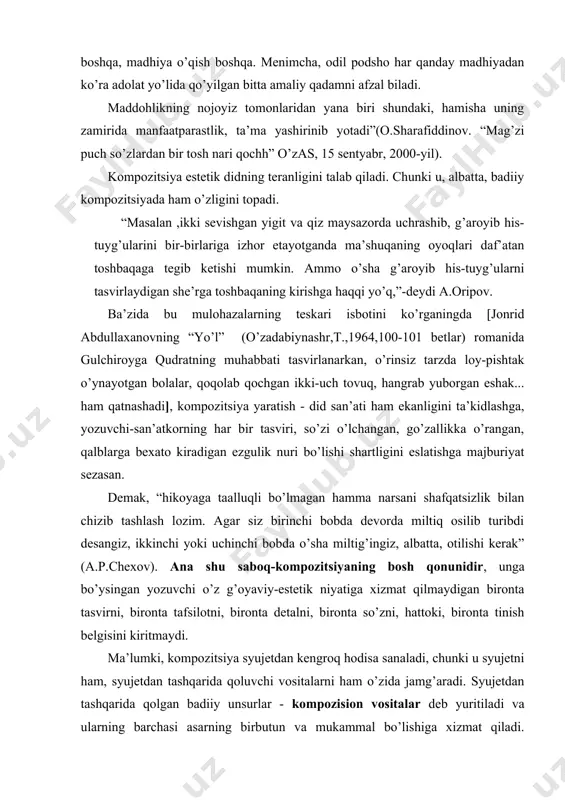tashlash lozim. agar siz birinchi bobda devorda miltiq osilib turibdi desangiz, ikkinchi yoki uchinchi bobda o’sha miltig’ingiz, albatta, otilishi kerak” (a.p.chexov). ana shu saboq-kompozitsiyaning bosh qonunidir, unga bo’ysingan yozuvchi o’z g’oyaviy-estetik niyatiga xizmat qilmaydigan bironta tasvirni, bironta tafsilotni, bironta detalni, bironta so’zni, hattoki, bironta tinish belgisini kiritmaydi. ma’lumki, kompozitsiya syujetdan kengroq hodisa sanaladi, chunki u syujetni ham, syujetdan tashqarida qoluvchi vositalarni ham o’zida jamg’aradi. syujetdan tashqarida qolgan badiiy unsurlar - kompozision vositalar deb yuritiladi va ularning barchasi asarning birbutun va mukammal bo’lishiga xizmat qiladi. shuning uchun ham kompozitsiyani adabiy asarga tugallik va yaxlitlik baxshida etuvchi, yakunlovchi adabiy-badiiy shakl deb yuritadilar. kompozision vositalardan ba’zilarini hukmingizga havola qilamiz. 1. asar sarlavhasi. “aniqlik va qisqalik nasrning birinchi ustunligidir. u fikrni, fikrni talab etadi, busiz go’zal ifoda hyech narsaga xizmat qilmaydi” ekan, asar sarlavhasi bir yoki bir necha so’zda ifodalanishi, yuzlab sahifalarga sochilgan mazmunni o’zida aniq jamg’arishi, nomlanishidanoq o’quvchini o’ziga jalb qilishi lozim. bu …