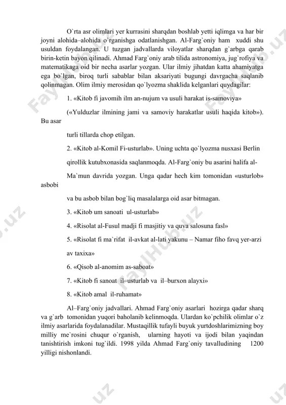tematikaga oid bir necha asarlar yozgan. ular ilmiy jihatdan katta ahamiyatga ega bo`lgan, biroq turli sabablar bilan aksariyati bugungi davrgacha saqlanib qolinmagan. olim ilmiy merosidan qo`lyozma shaklida kelganlari quydagilar: 1. «kitob fi javomih ilm an-nujum va usuli harakat is-samoviya» («yulduzlar ilmining jami va samoviy harakatlar usuli haqida kitob»). bu asar turli tillarda chop etilgan. 2. «kitob al-komil fi-usturlab». uning uchta qo`lyozma nusxasi berlin qirollik kutubxonasida saqlanmoqda. al-farg`oniy bu asarini halifa al- ma`mun davrida yozgan. unga qadar hech kim tomonidan «usturlob» asbobi va bu asbob bilan bog`liq masalalarga oid asar bitmagan. 3. «kitob um sanoati ul-usturlab» 4. «risolat al-fusul madji fi masjitiy va quva salosuna fasl» 5. «risolat fi ma`rifat il-avkat al-lati yakunu – namar fiho favq yer-arzi av taxixa» 6. «qisob al-anomim as-saboat» 7. «kitob fi sanoat il–usturlab va il–burxon alayxi» 8. «kitob amal il-ruhamat» al–farg`oniy jadvallari. ahmad farg`oniy asarlari hozirga qadar sharq va g`arb tomonidan yuqori baholanib kelinmoqda. ulardan …