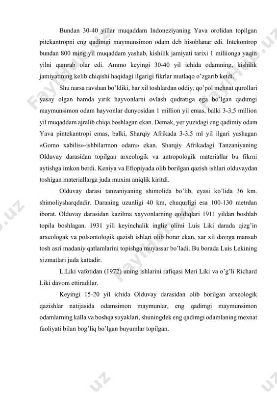mon odamlarning kalla va boshqa suyaklari, shuningdek eng qadimgi odamlaning mexnat faoliyati bilan bog’liq bo’lgan buyumlar topilgan. 1959 yili luis va meri likilar olduvay darasidan avstrapoliteklardan farq qilmaydigan maymunsimon mavjudodning kalla suyagini topishga muvaffaq bo’ldilar. mazkur mavjudod miya qutisining hajmi 530 sm bo’lib, avstrolopiteklarnikidan katta bo’lmagan. ammo kalla suyak yotgan qatlamda oddiy tosh qurollarining mavjudligi uni avstorlopitek maymuni emas, balki yava pitekantropiga nisbatan ilgariroq yashagan maymunsimon odam deb aytishga imkon berdi. tadqiqotchilar bu odamga «zinjantrop»,- deb nom ham berishdi. ba’zi olimlar uni odam desa, ayrimlari avstrolopitek maymuni deb xisoblaydilar. lekin bir yil o’tgach ya’ni 1960 yil «zinjantantron» topilgan joydan, faqatgina biroz chuqurroqda «zintrantron»ga nisbatan ham taraqqiy etgan mavjudodning suyak qoldiqlari topilgan. olimlar unga «prezinjantrop» deb nom berishdi. hozirgacha mazkur joy va qatlamdan prezintantropning 5 dan ortiq suyak qoldig’i va tosh qurollari va bir qator hayvonlarning maydalangan suyaklari topilgan. bu mavjudot qurol yasay olgan ekan, unga «gomo xabilis»-«ish bilarmon odam» degan …