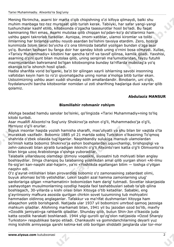 lan some’ bo‘lib turgan ulamo va toliblar boshlariga qush qo‘ngandek sukut saqlagan holda vujudlari quloq bo‘lib, har bir so‘zlarini uqib olishga va mag‘zini chaqishga harakat qilar edilar. darhaqiqat, ustoz ilmu hikmatning bir-ikki sohasida emas, balki ilmi qiroat, tafsir, hadis, fiqh, nahv, balog‘at, mantiq, tib, tarix, siyrat, jug‘rofiya, nazmu nasr va boshqa fanlar bo‘yicha ham yetuk mutaxassis edilar. endi ushbu siyrati nabaviyya faniga mansub «tarixi muhammadiy» asari xususida ham biroz to‘xtalib o‘tishga to‘g‘ri keladi. islom tarixi va janob payg‘ambarimiz muhammad alayhis-salotu vas-salomning hayotlari va faoliyatlari to‘g‘risida hozirgacha arab, fors, turk va boshqa sharq va g‘arb tillarida juda ko‘plab asarlar yozilgan. lekin alixonto‘ra sog‘uniyning ushbu asari ularning xulosasi bo‘lishi bilan birga, ma’lumotlarining ishonchli manbalardan olinganligi, har bir tarixiy voqea bayonidan keyin muallifning unga nisbatan o‘z fikr-mulohazalarini ibratli ravishda izhor etganlari va asarga imkoni boricha badiiylik kiritib har qanday kitobxonni o‘ziga rom etishi bilan alohida ahamiyat kasb etadi. tarixi muhammadiy. alixonto’ra sog’uniy www.ziyouz.com …