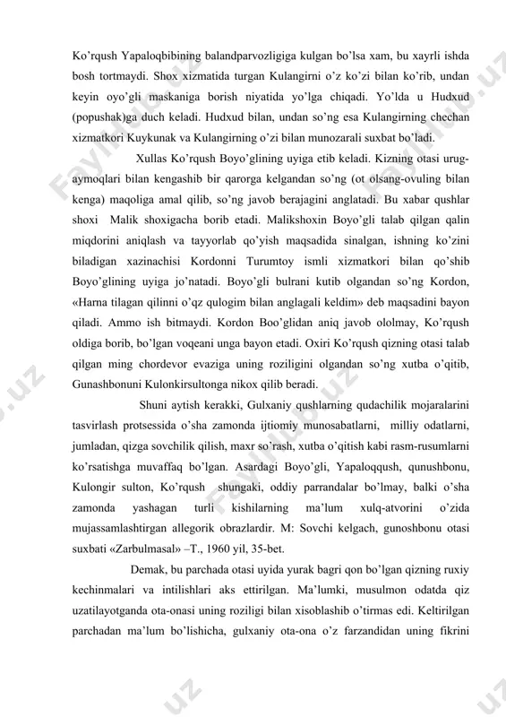 boyo’glining qizi kunushbonuga sovchi bo’lib boring»,-deydi. ko’rqush yapaloqbibining balandparvozligiga kulgan bo’lsa xam, bu xayrli ishda bosh tortmaydi. shox xizmatida turgan kulangirni o’z ko’zi bilan ko’rib, undan keyin oyo’gli maskaniga borish niyatida yo’lga chiqadi. yo’lda u hudxud (popushak)ga duch keladi. hudxud bilan, undan so’ng esa kulangirning chechan xizmatkori kuykunak va kulangirning o’zi bilan munozarali suxbat bo’ladi. xullas ko’rqush boyo’glining uyiga etib keladi. kizning otasi urug-aymoqlari bilan kengashib bir qarorga kelgandan so’ng (ot olsang-ovuling bilan kenga) maqoliga amal qilib, so’ng javob berajagini anglatadi. bu xabar qushlar shoxi malik shoxigacha borib etadi. malikshoxin boyo’gli talab qilgan qalin miqdorini aniqlash va tayyorlab qo’yish maqsadida sinalgan, ishning ko’zini biladigan xazinachisi kordonni turumtoy ismli xizmatkori bilan qo’shib boyo’glining uyiga jo’natadi. boyo’gli bulrani kutib olgandan so’ng kordon, «harna tilagan qilinni o’qz qulogim bilan anglagali keldim» deb maqsadini bayon qiladi. ammo ish bitmaydi. kordon boo’glidan aniq javob ololmay, ko’rqush oldiga borib, bo’lgan voqeani unga bayon etadi. oxiri ko’rqush …