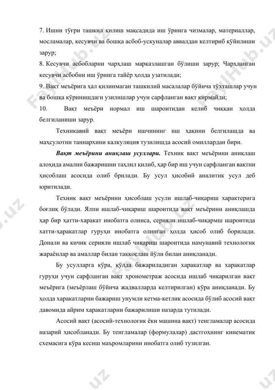ун сарфланган вақт 10-100 марта такроран ўлчанади ва ўртача миқдори қабул қилинади. натижада бир дона детал тайёрлаш учун сарфланган вақт аниқланади. шу вақтга кўра ишчининг иш хақи бажарилган ишига қараб ва рағбатлантиришни ҳисобга олиб тайинланади. агарда ушбу ишни бажарувчи ишчиларни кўп қисми вақт меъёрини 120 % бажарса, у ҳолда вақт меъёри қайта кўриб чиқилади. худди шу усулда бажарилган ишлар ёзиб борилса ва сарфланган вақт аниқланса, бу усулни иш жойини суратга олиш усули деб ҳам юритилади. механик ишлов бериш учун сарфланган вақт меъёрининг таркиби. бир дона детал тайёрлаш учун сарфланган донавий вақтнинг таркиби қуйидагича бўлади: а) асосий ёки технологик вақт; б) ёрдамчи вақт; в) иш жойига хизмат кўрсатиш учун сарфланган вақт. агарда вақт сарфи битта детал учун аниқланса, у донавий вақт деб юритилади. бундан ташқари, тайёрлаш вақти ҳам мавжуд бўлиб, у битта партиядаги деталлар учун ҳисобланади. бу вақтнинг миқдори партиядаги деталлар сонига боғлиқ бўлмайди. шундай қилиб, донавий - калкуляция вақти асосий …
