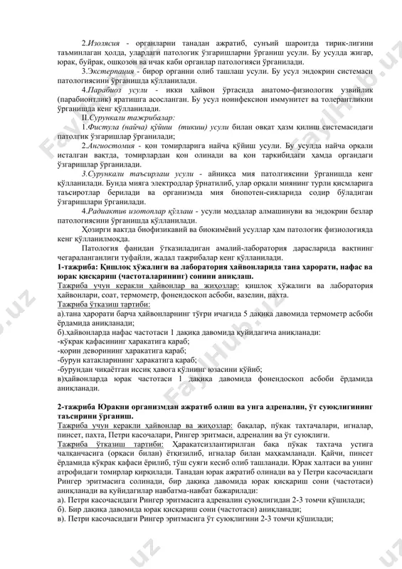 .ҳайвонларни боғлаб қўйиш усули. бу усул кўпроқ лаборатория ҳайвонларини ҳаракатсизлантириш учун қўланилади. бунинг учун ҳайвонлар махсус столларга ётқизилиб, уларнинг оёқлари иплар билан маҳкам боғланади ва стол атрофига тортиб қўйилади. 2.ҳайвонларга наркоз бериш (ухлатиш) усули. ҳайвонларга наркоз икки йўл билан берилади: а). ингалясия-яъни ҳидлатиш йўли билан; б). инексия-яъни тери остига, мускул орасига ва вена қон томири ичига наркотик моддани юбориш йўли билан; в). норкотик моддалар: эфир, хлороформ, морфий, уретан ва бошқалар. 3.нерв системасини шикастлаш усули. бу усул кўпинча бақаларни ҳаракатсизлантириш учун қўлланилади. бунинг учун бақанинг орқа миясига игна (зонд) тиқилади ва шикаст-лантирилади. натижада бақа ҳаракатсизланади. касалликлар ва патологик жараёнларни ўрганишда икки хил экспери-мент-тажриба қўйилади: и.жадал (ўткир) тажрибалар; 1.вивисексия - ҳайвонни тириклайин кесиб – ёриб ўрганиш усули; 2.изолясия - органларни танадан ажратиб, сунъий шароитда тирик-лигини таъминлаган ҳолда, улардаги патологик ўзгаришларни ўрганиш усули. бу усулда жигар, юрак, буйрак, ошқозон ва ичак каби органлар патологияси ўрганилади. 3.экстерпация - бирор органни олиб ташлаш усули. бу …